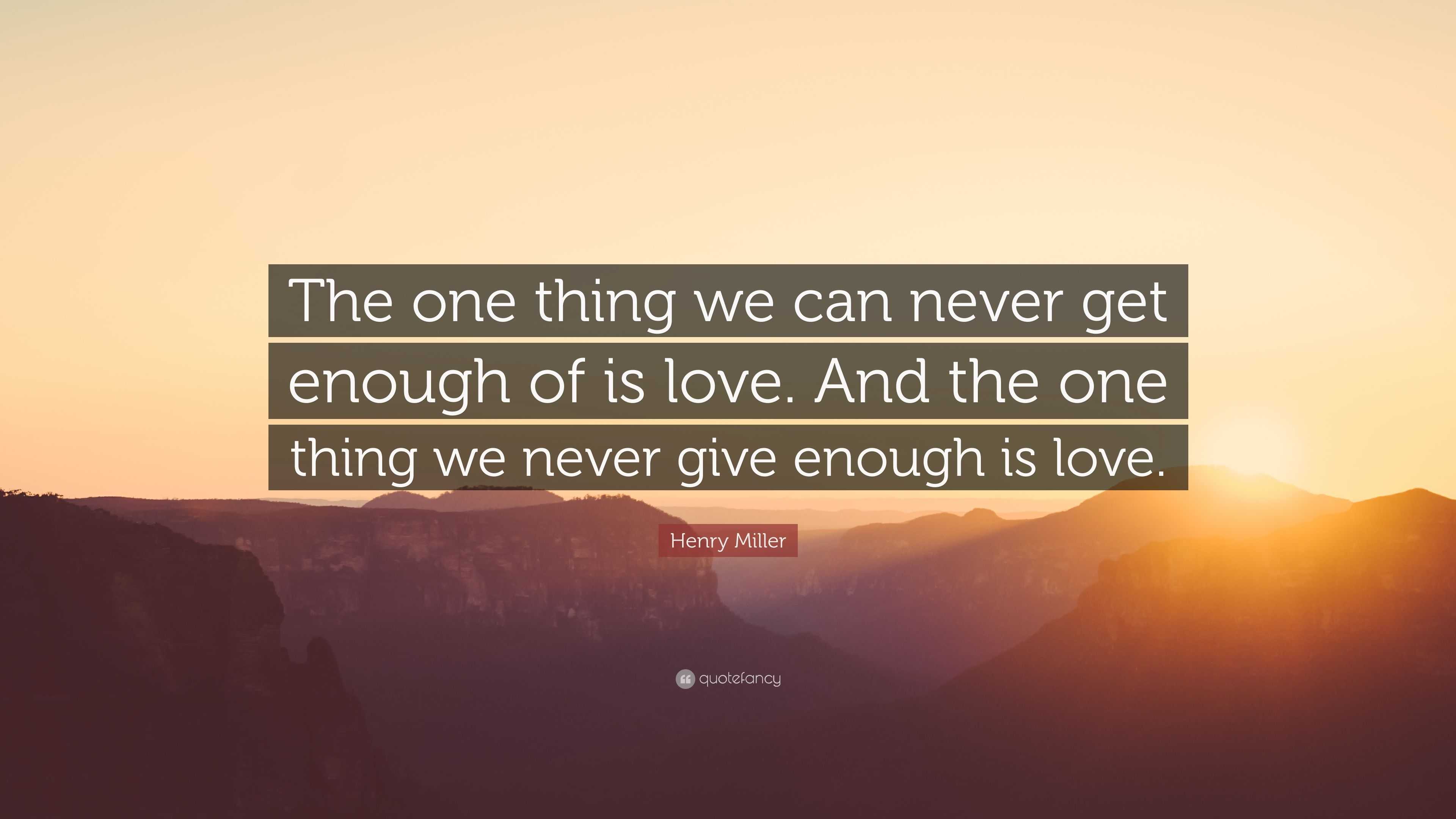 Henry Miller Quote “the One Thing We Can Never Get Enough Of Is Love And The One Thing We