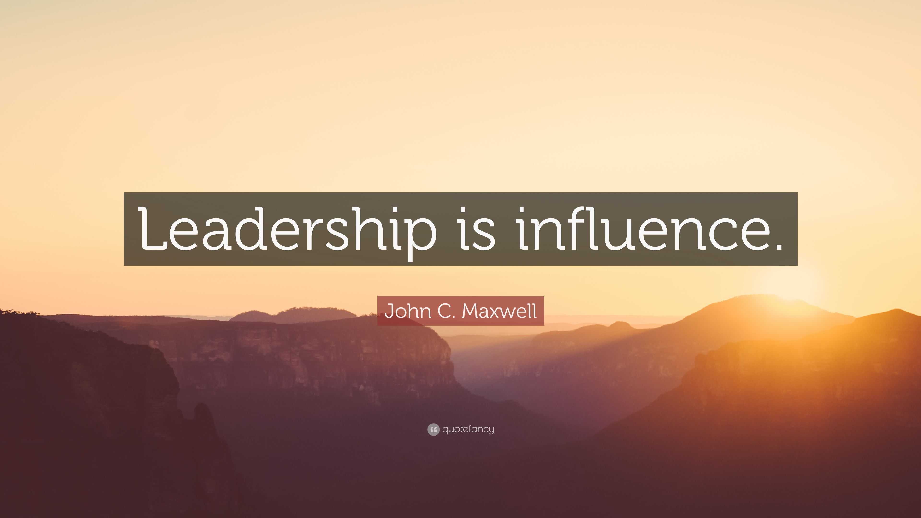 John C. Maxwell Quote: “Leadership is influence.”