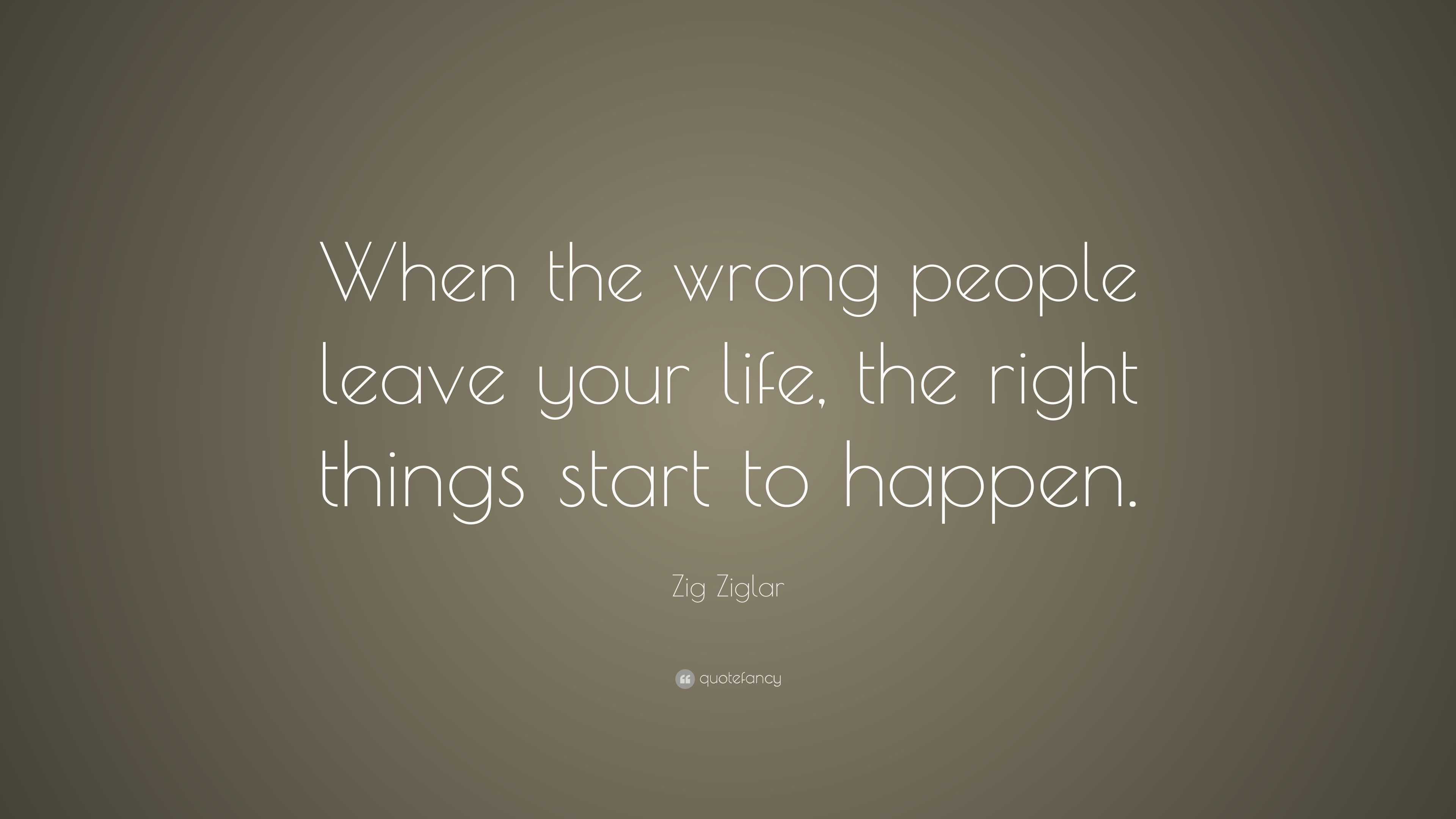 Zig Ziglar Quote: “When the wrong people leave your life, the right ...