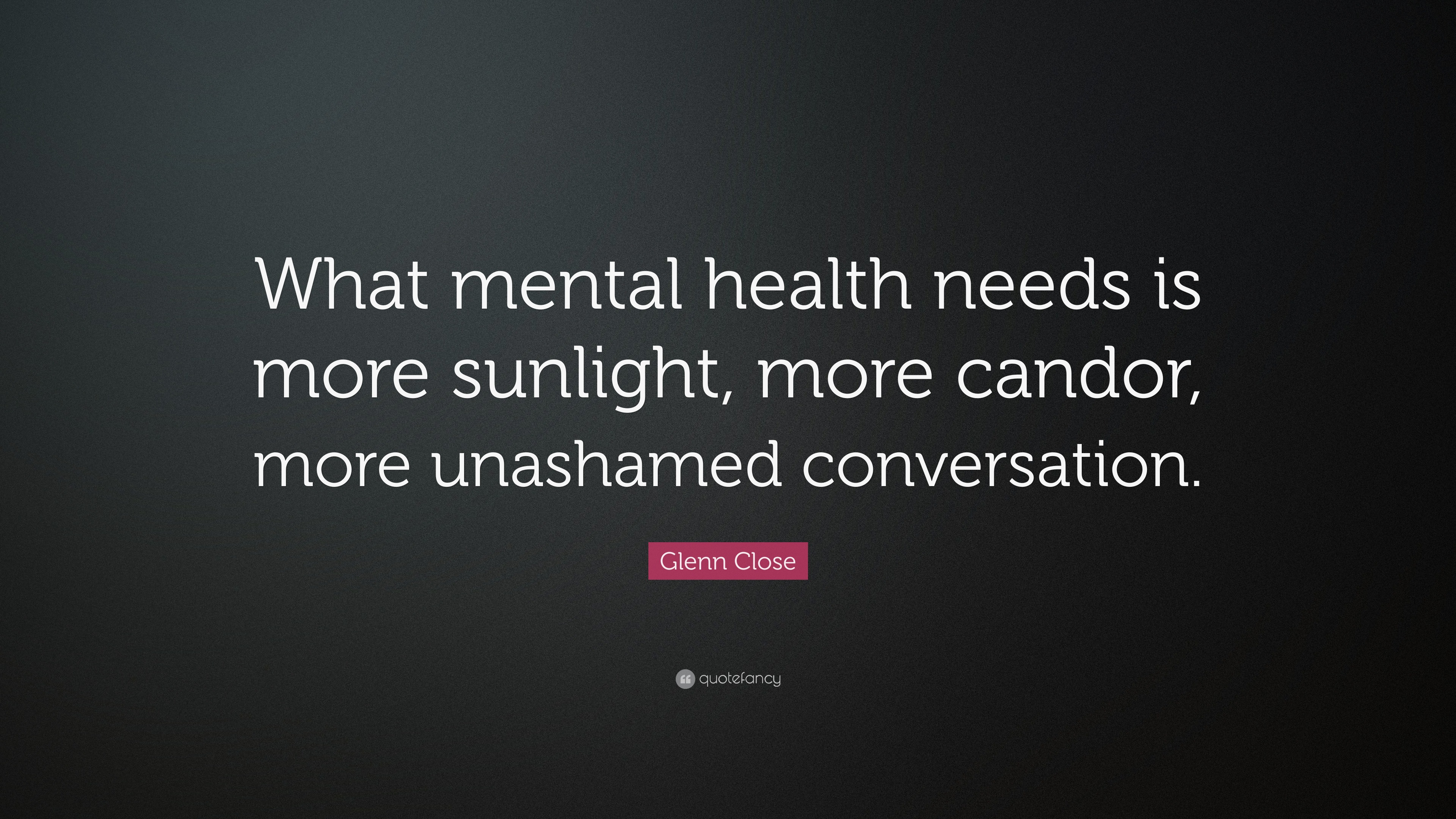 Glenn Close Quote: “What mental health needs is more sunlight, more ...