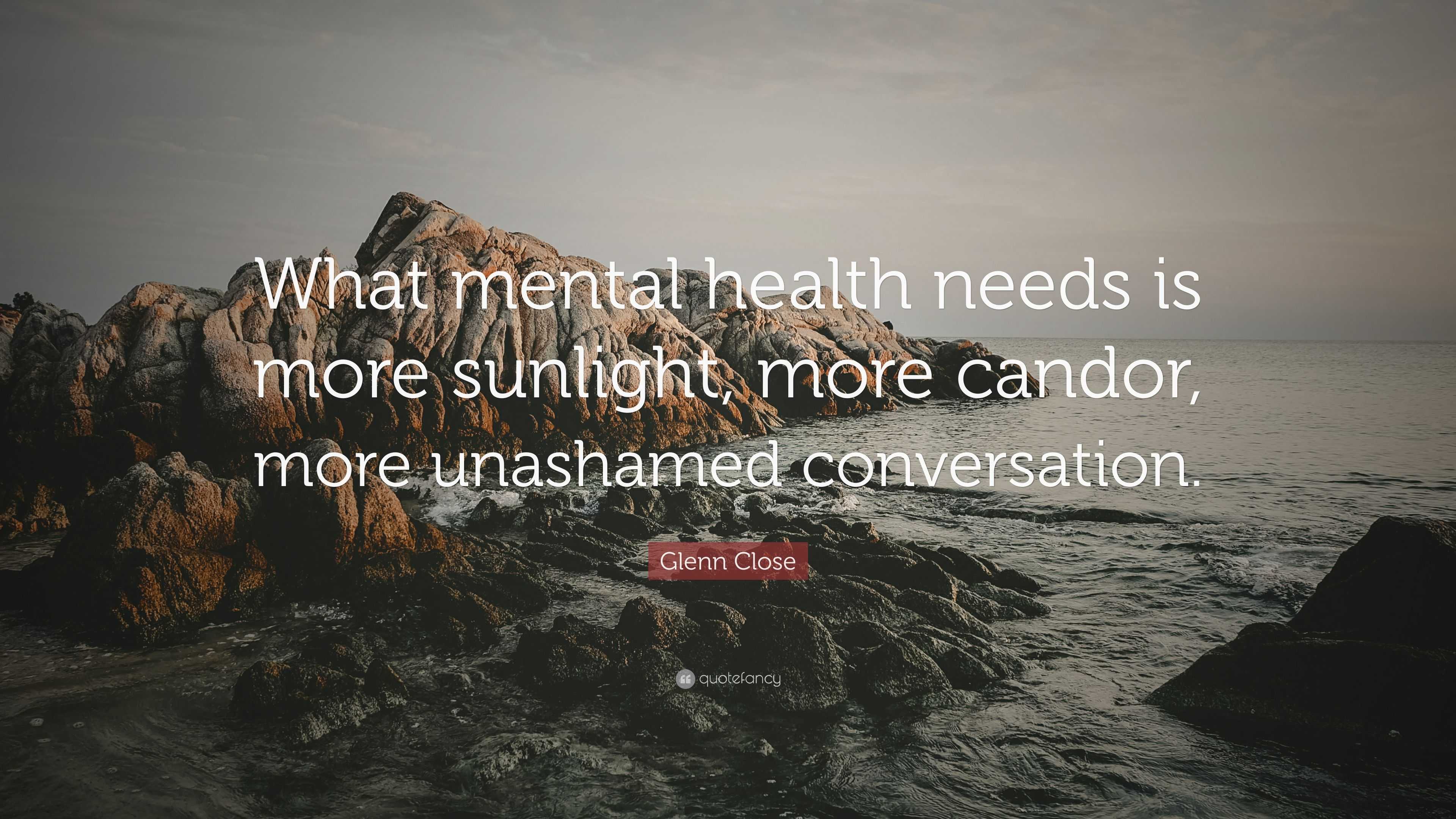 Glenn Close Quote: “What mental health needs is more sunlight, more