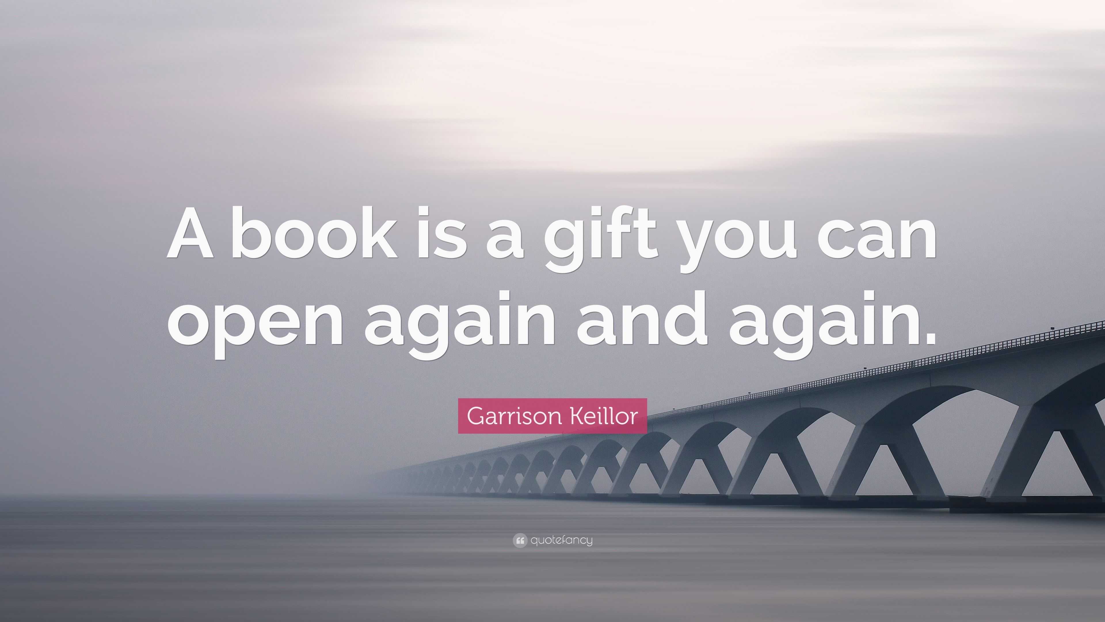 Garrison Keillor Quote: “A book is a gift you can open again and again.”