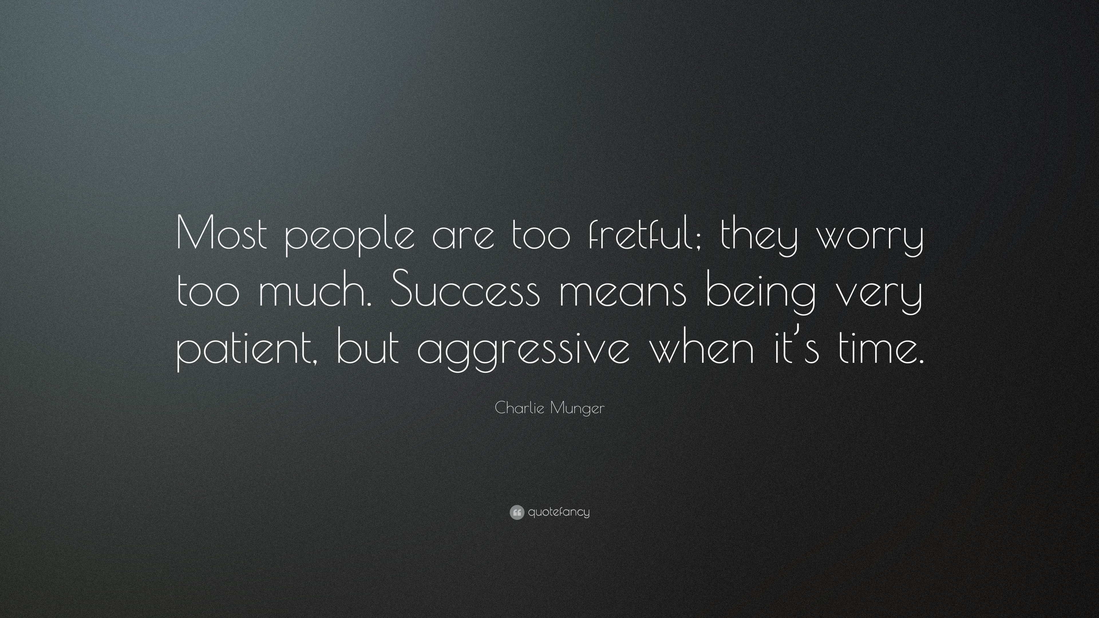 Charlie Munger Quote: “Most people are too fretful, they worry to much ...