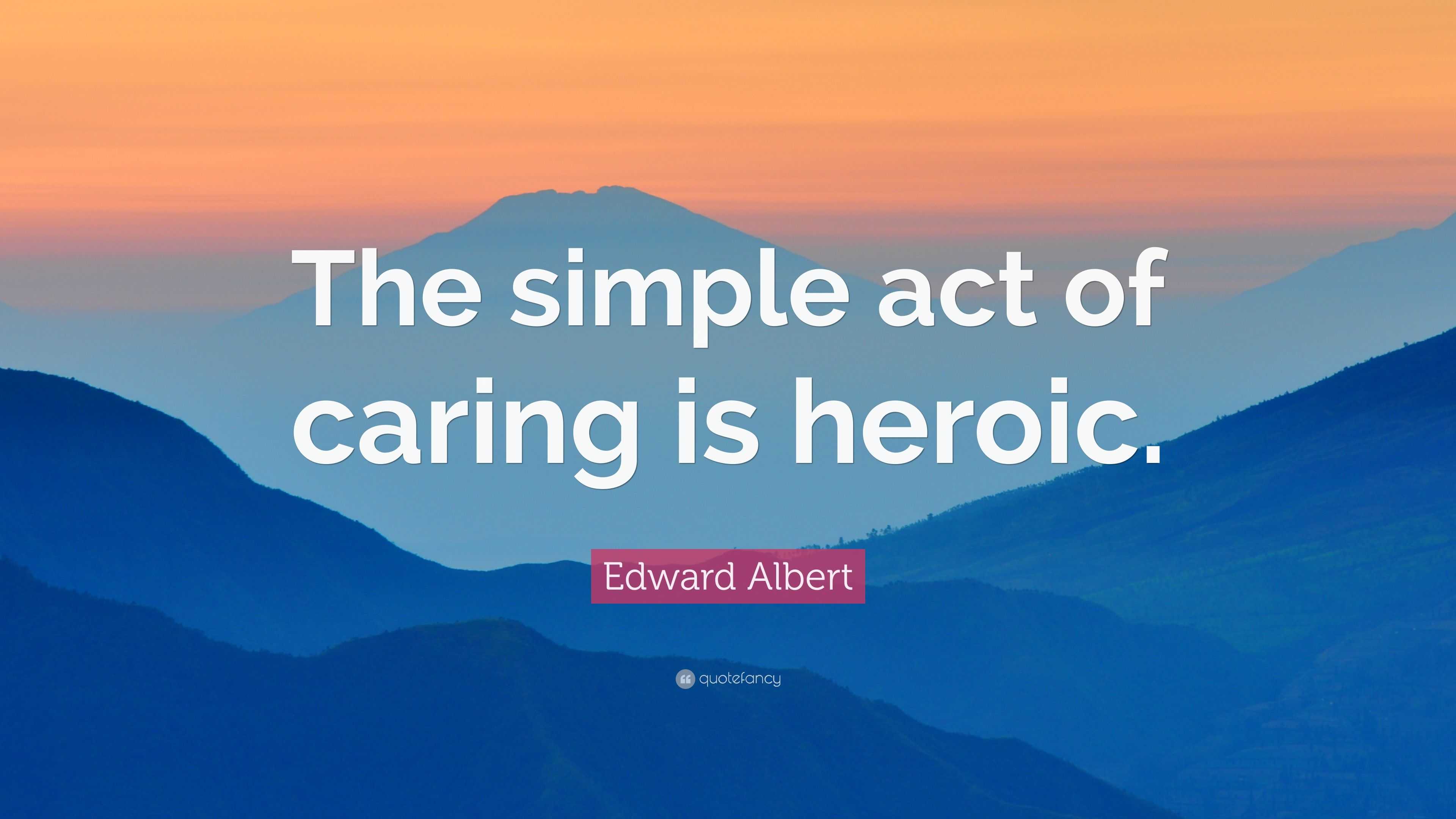 Edward Albert Quote: “The simple act of caring is heroic.”