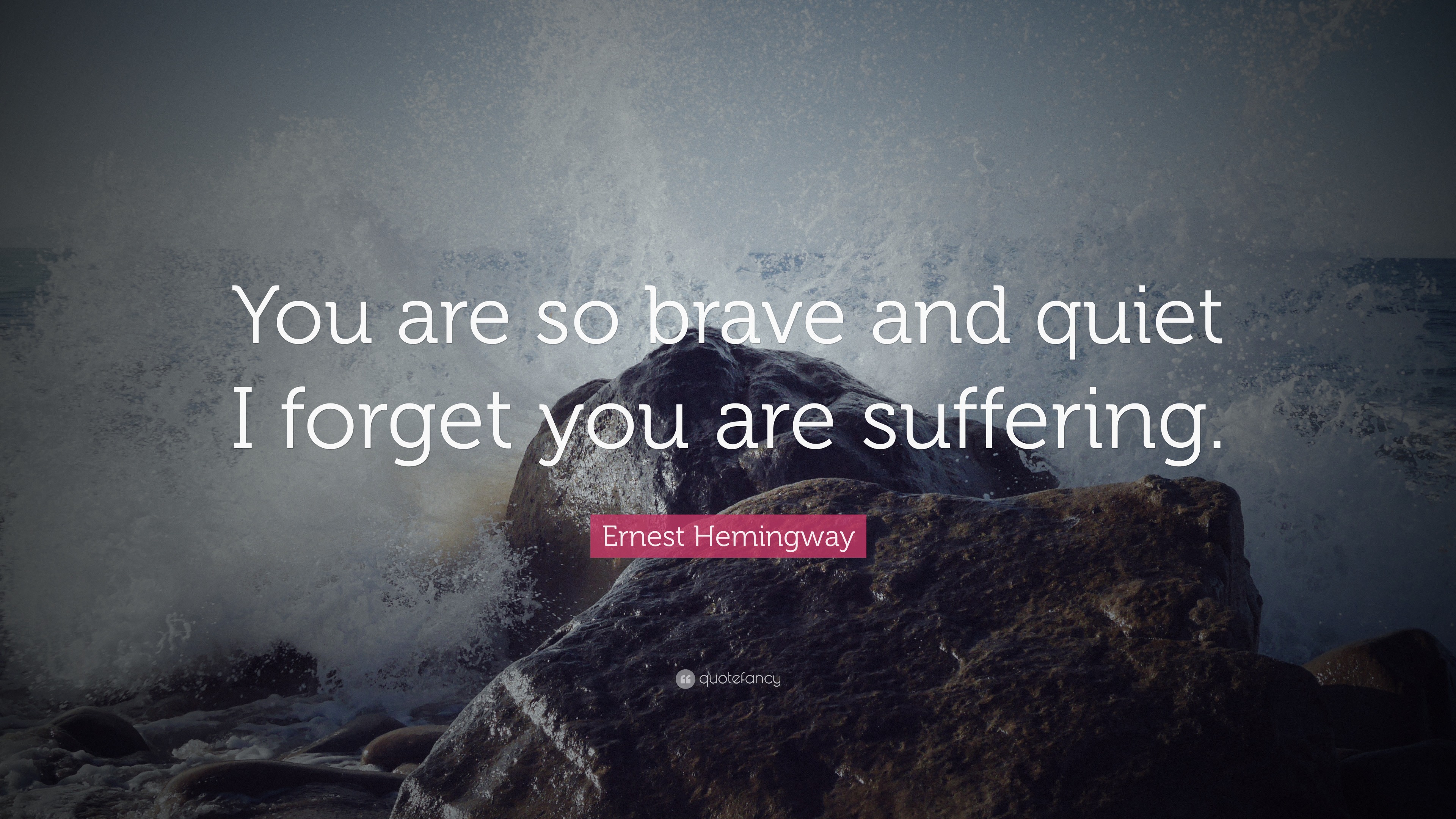 Ernest Hemingway Quote “You are so brave and quiet I you are