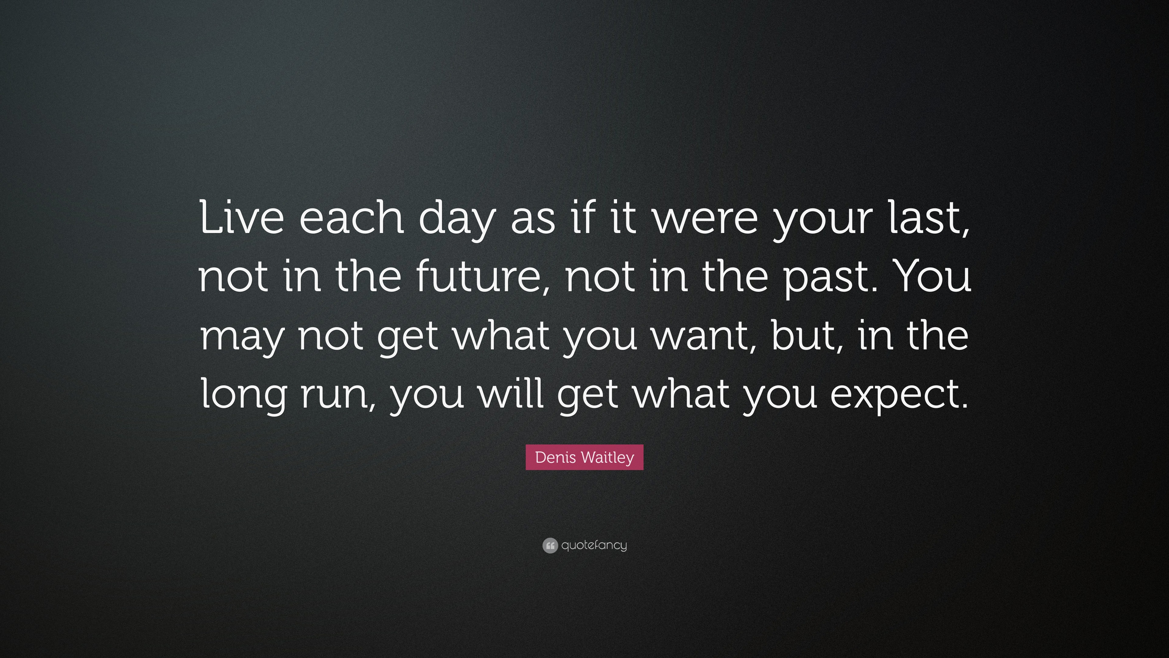 Denis Waitley Quote: “Live each day as if was your last, not in the ...