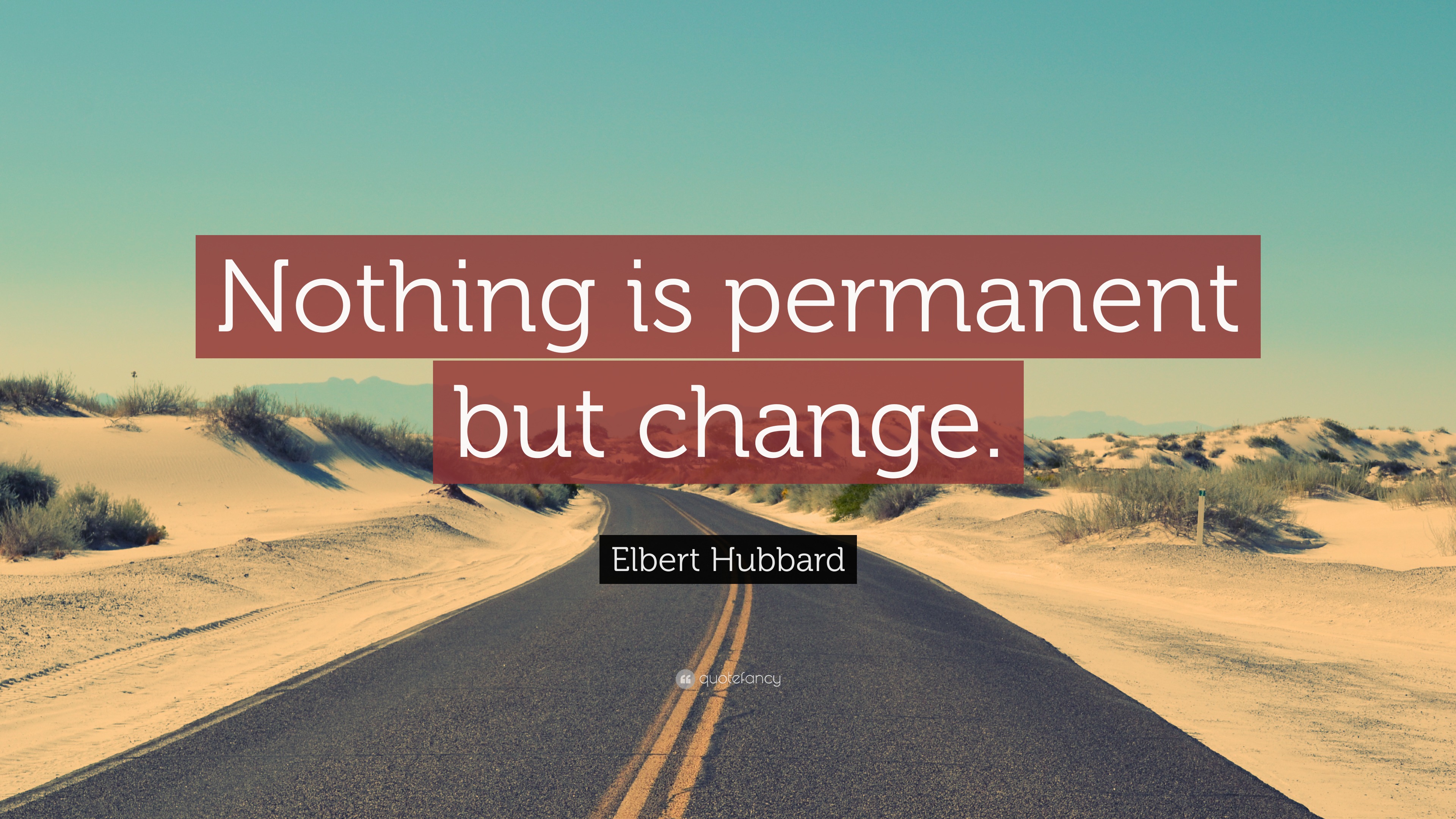 Elbert Hubbard Quote: “Nothing is permanent but change.”