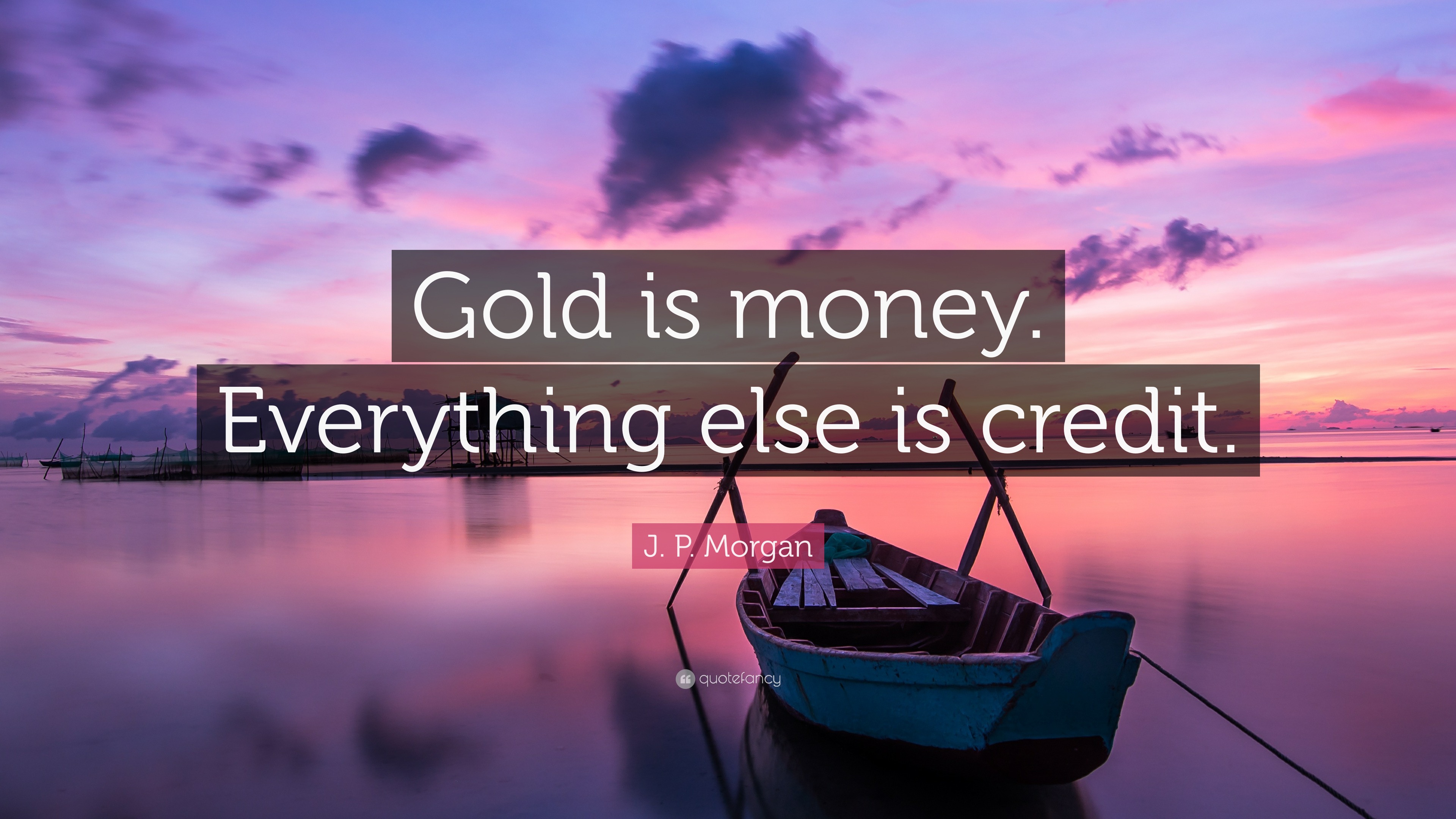 J. P. Morgan Quote: “Gold is money. Everything else is credit.”