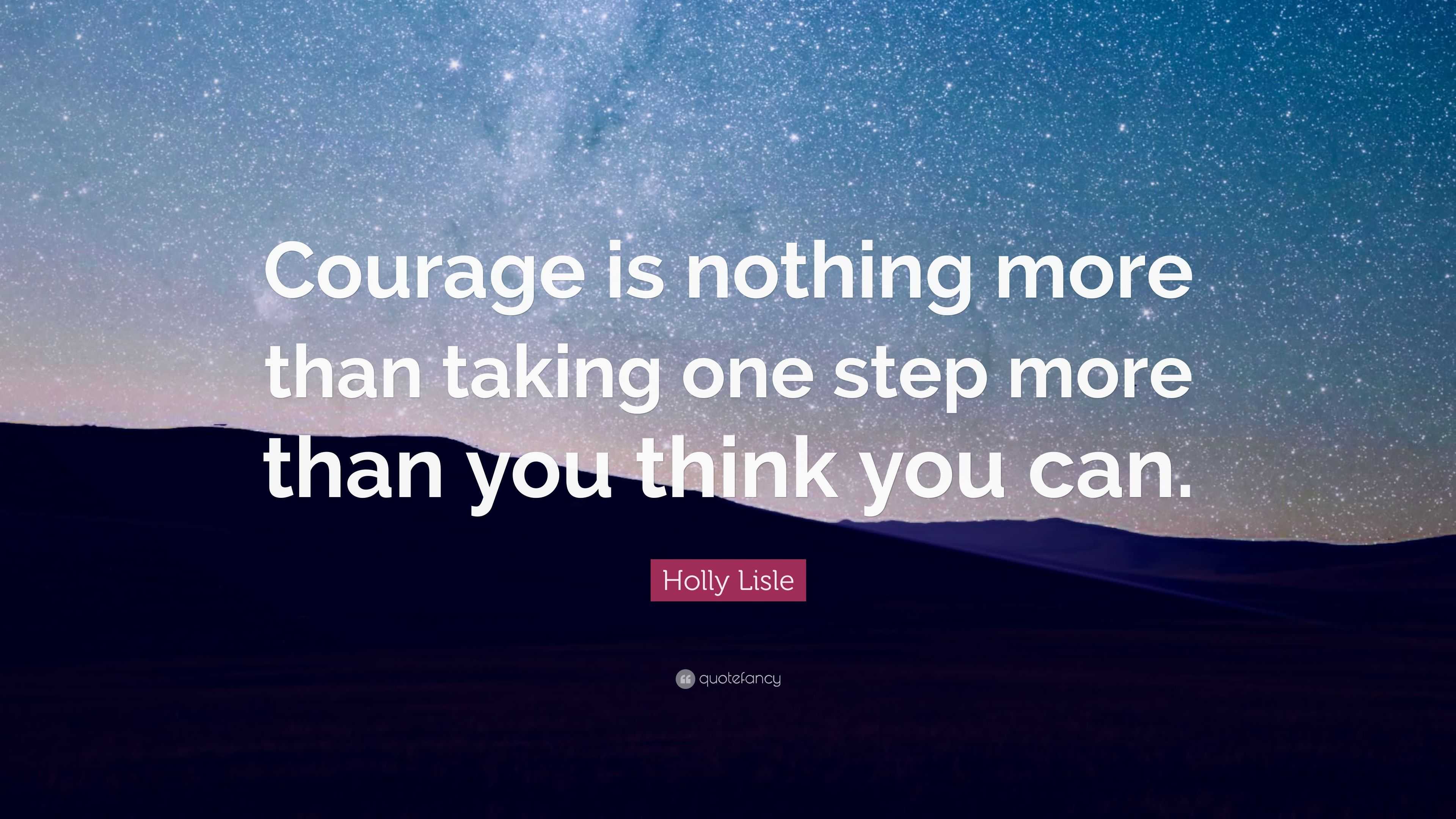 Holly Lisle Quote: “Courage is nothing more than taking one step more ...