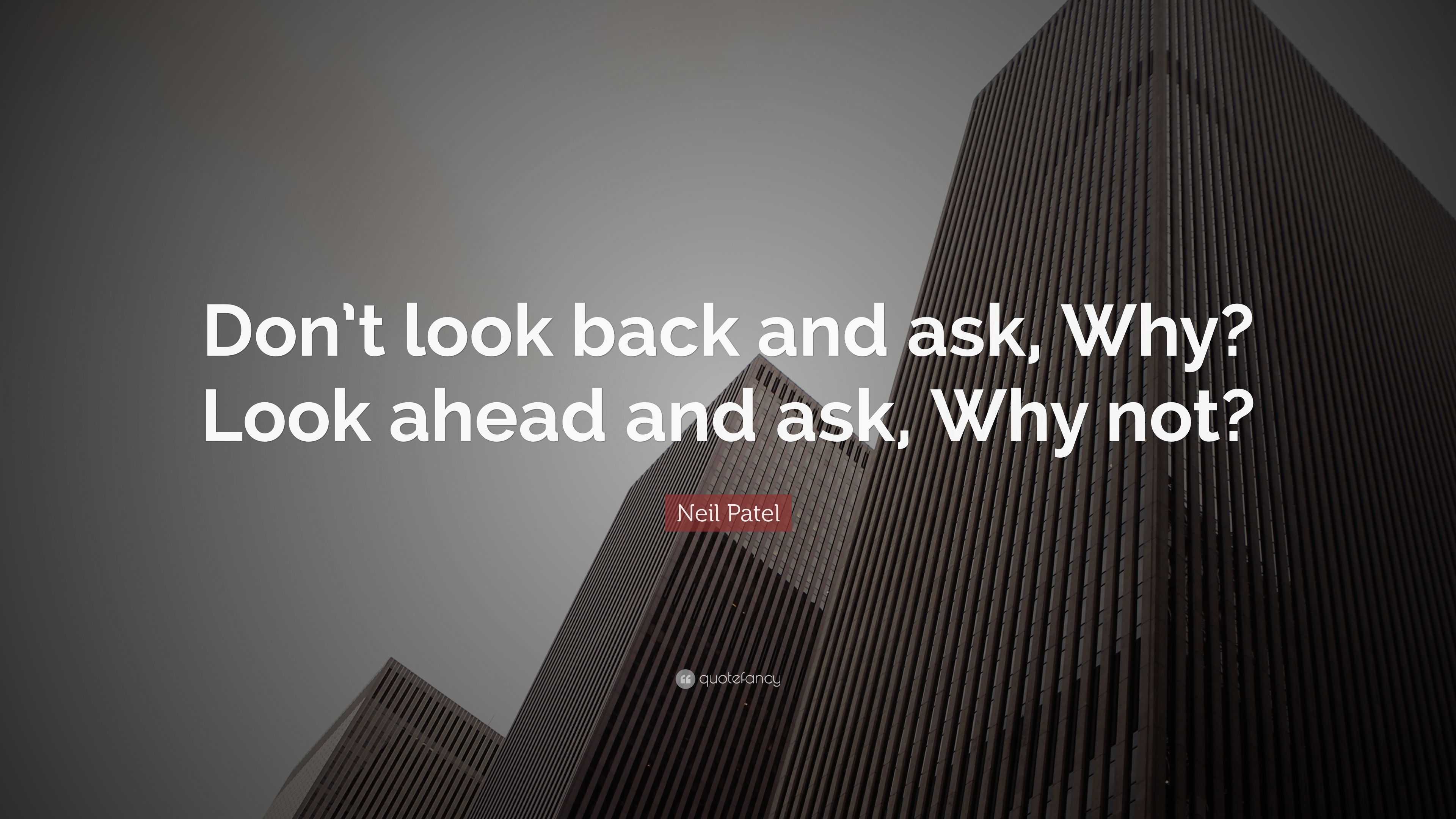 Neil Patel Quote: “Don’t look back and ask, Why? Look ahead and ask ...