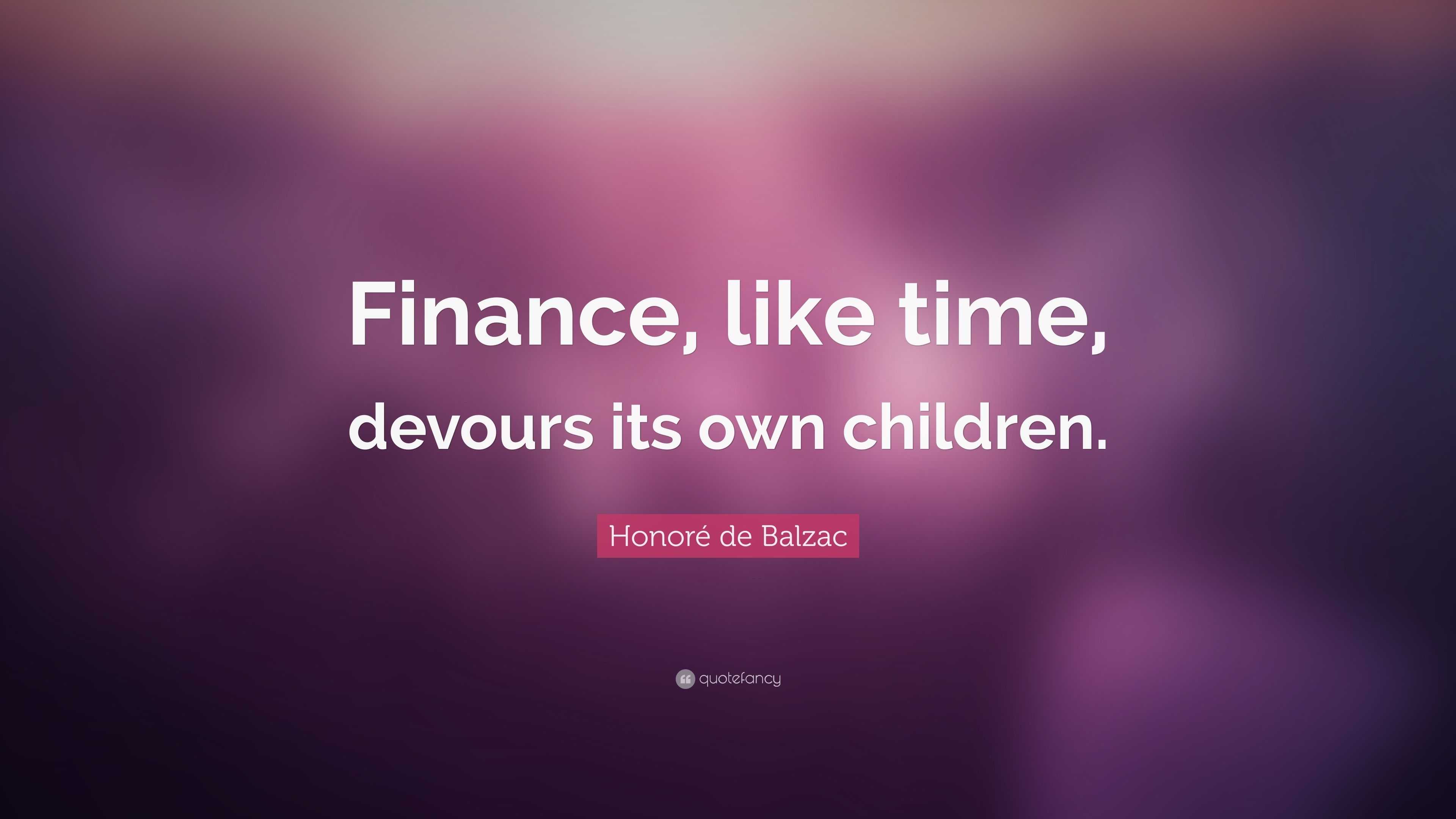 Honoré de Balzac Quote “Finance, like time, devours its own children.”