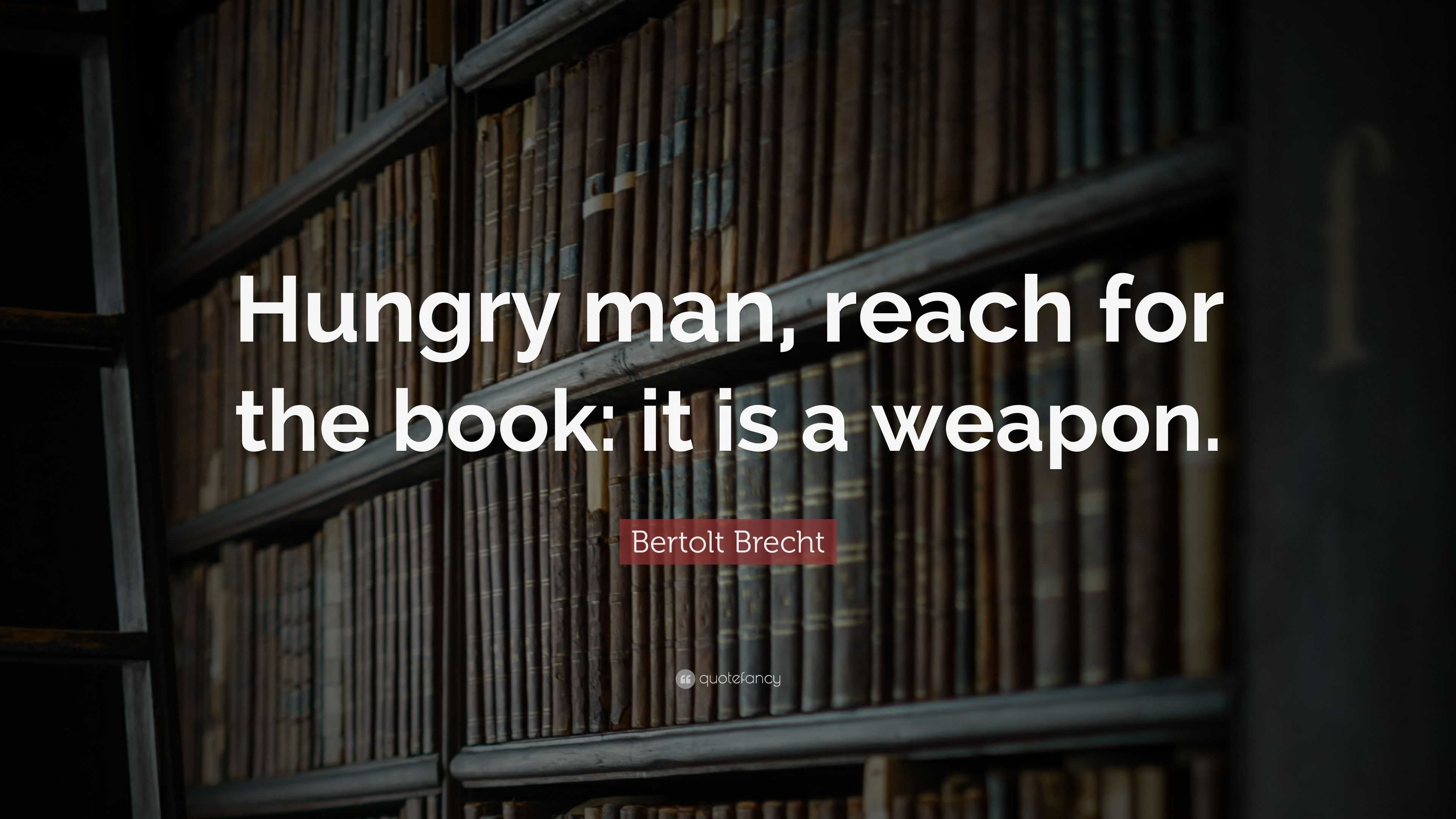 Bertolt Brecht Quote “Hungry man, reach for the book it is a weapon.”