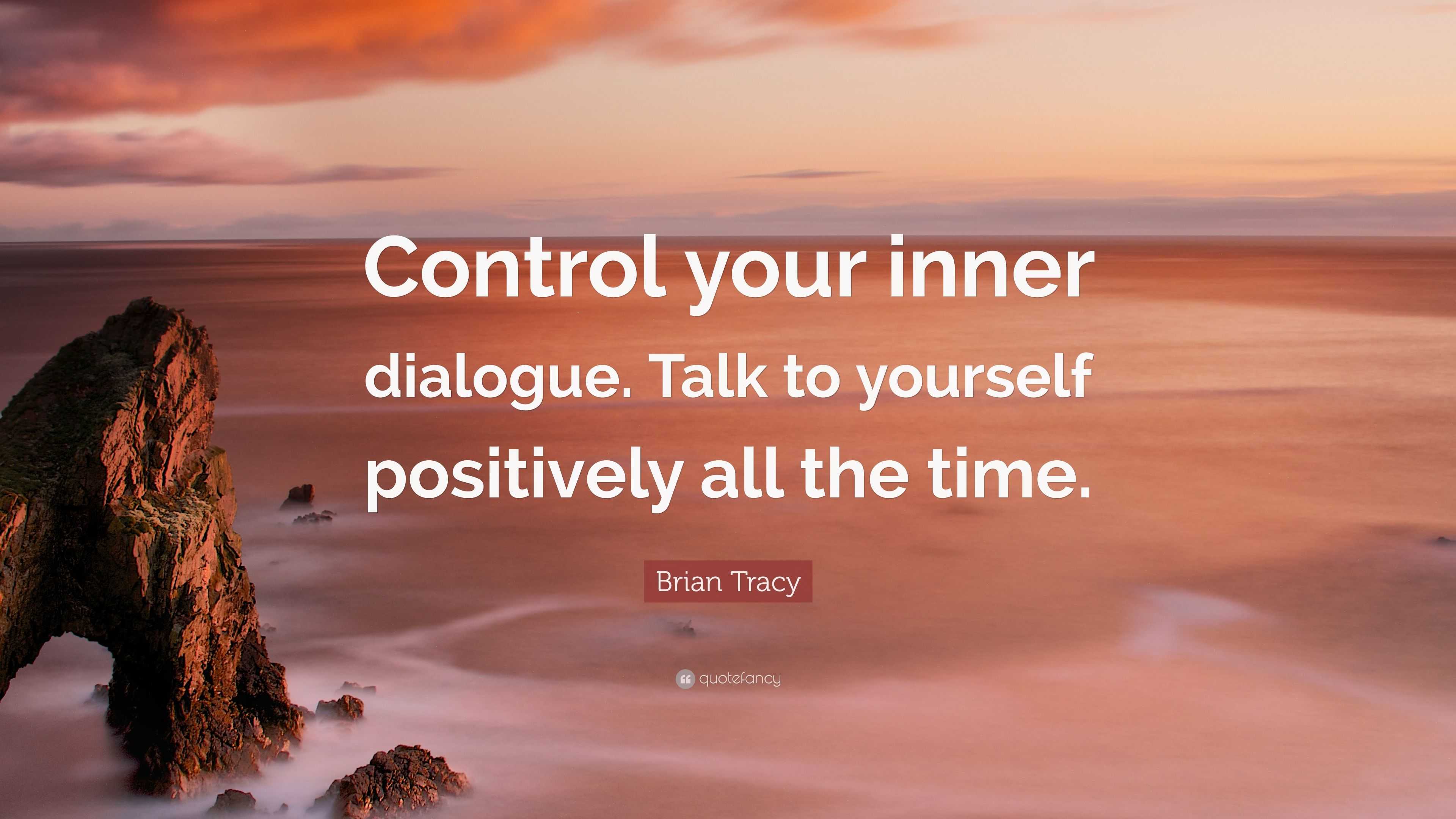 Brian Tracy Quote: “Control your inner dialogue. Talk to yourself ...