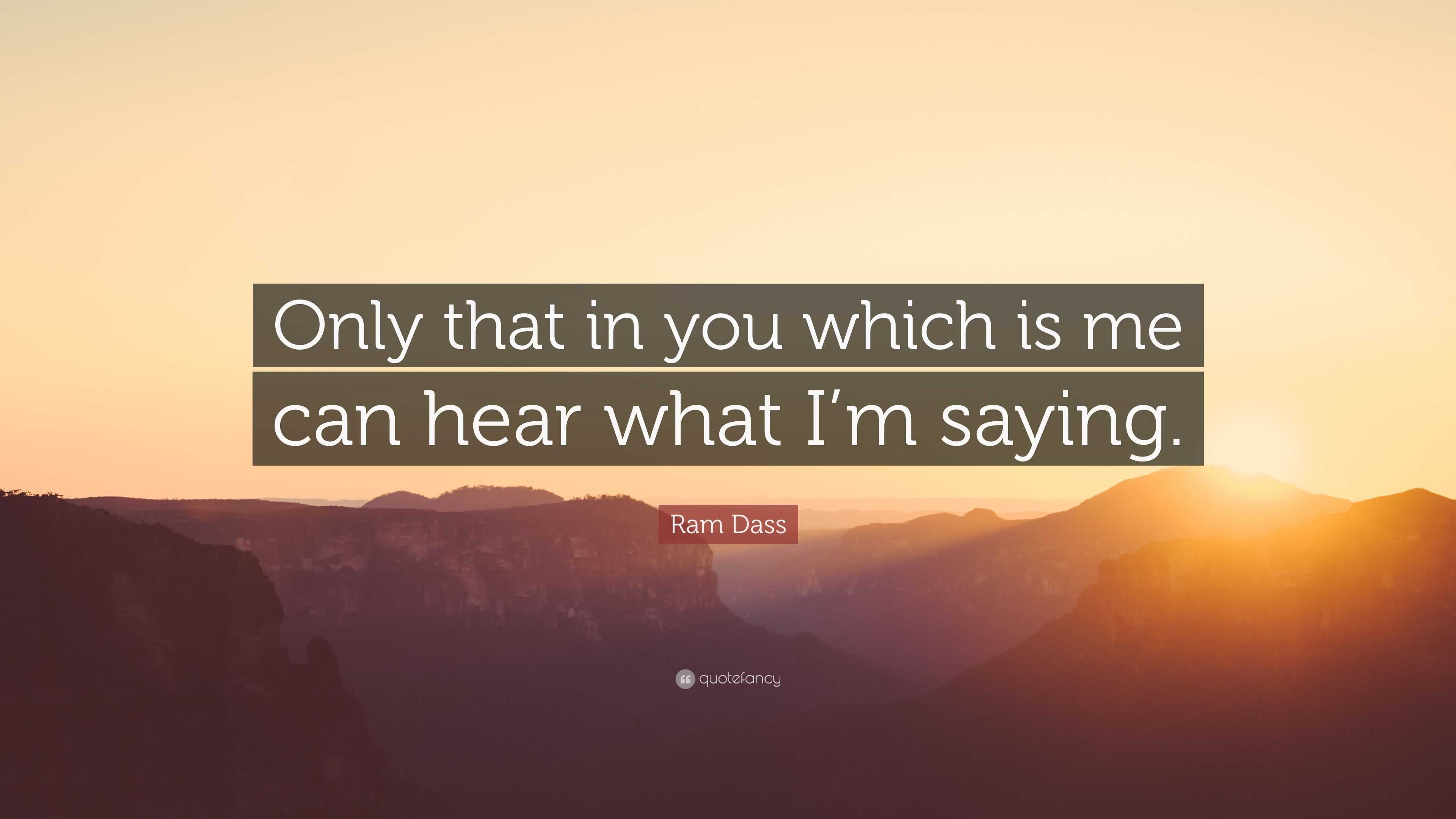 Ram Dass Quote: “Only that in you which is me can hear what I’m saying.”