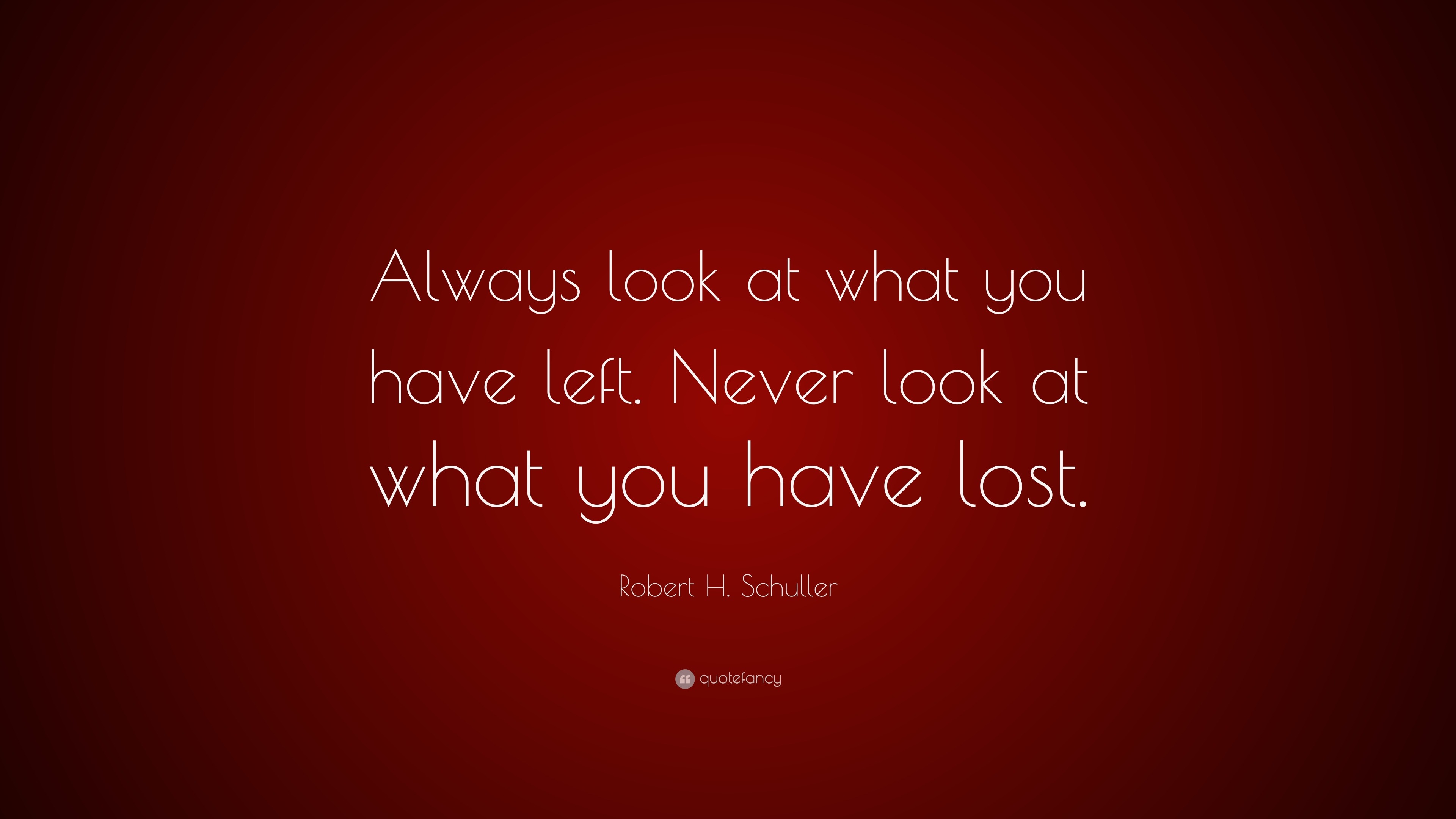 Robert H. Schuller Quote: “always Look At What You Have Left. Never 