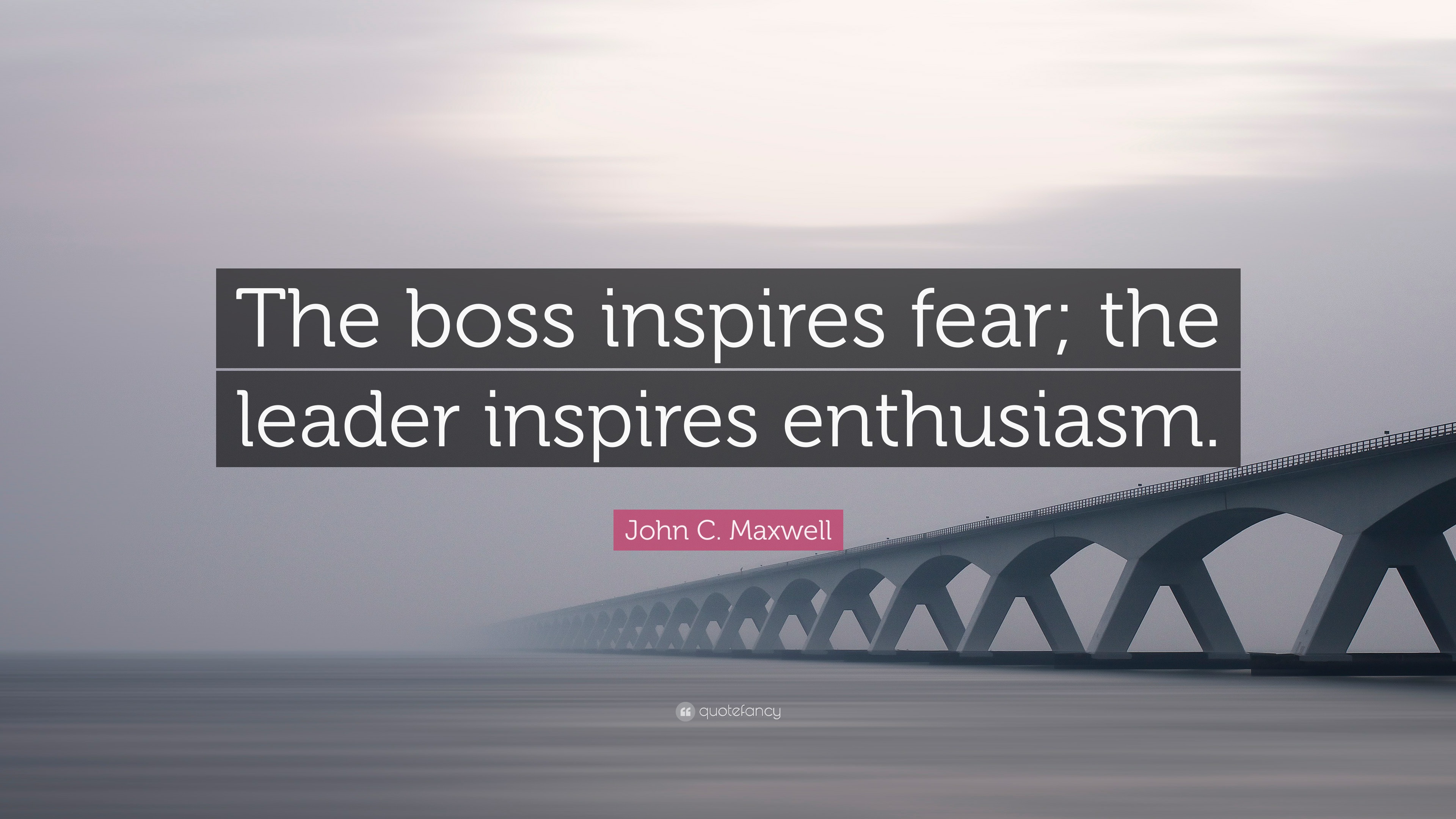 John C. Maxwell Quote: “The boss inspires fear; the leader inspires ...