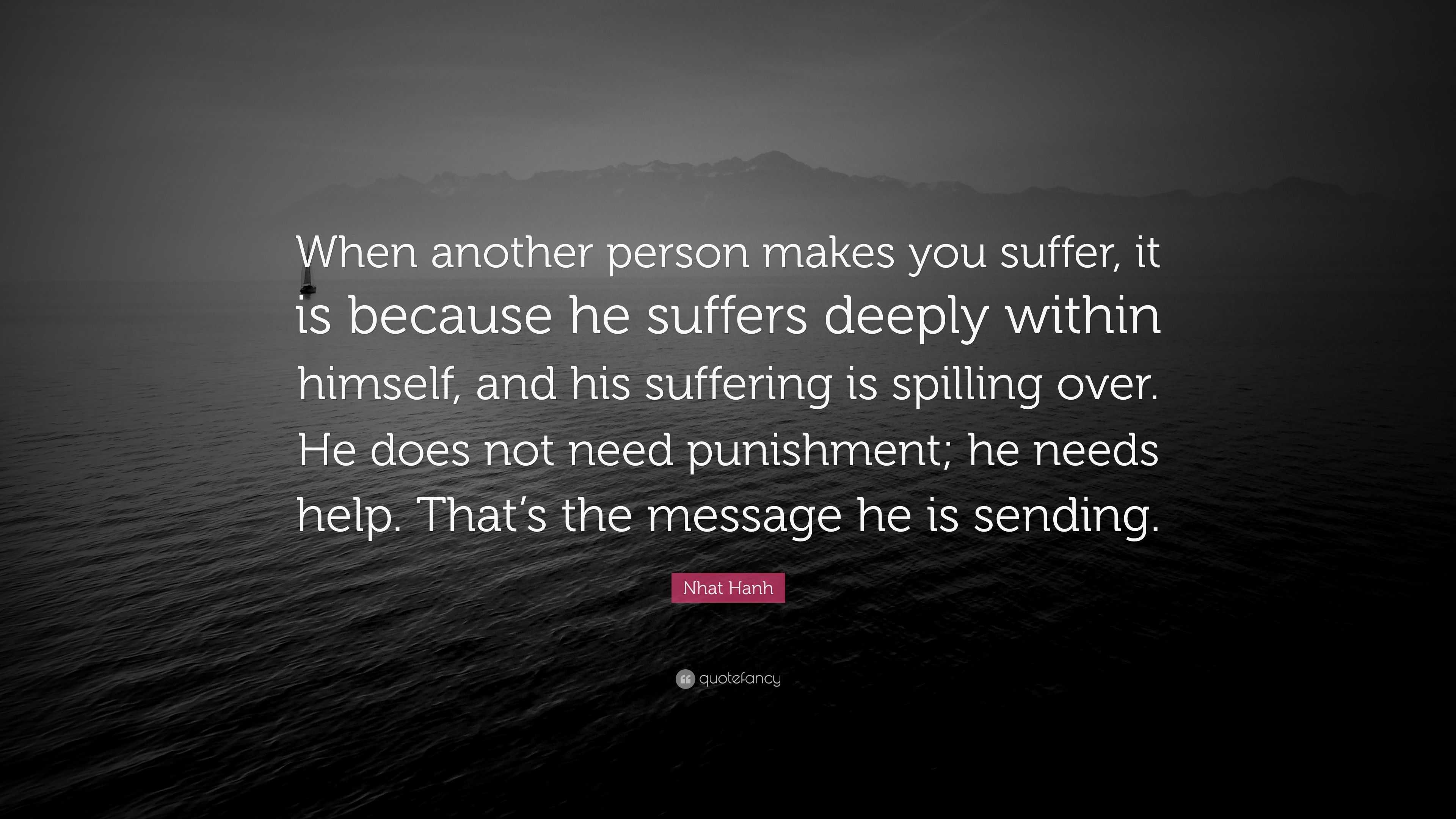 Nhat Hanh Quote “when Another Person Makes You Suffer It Is Because He Suffers Deeply Within 