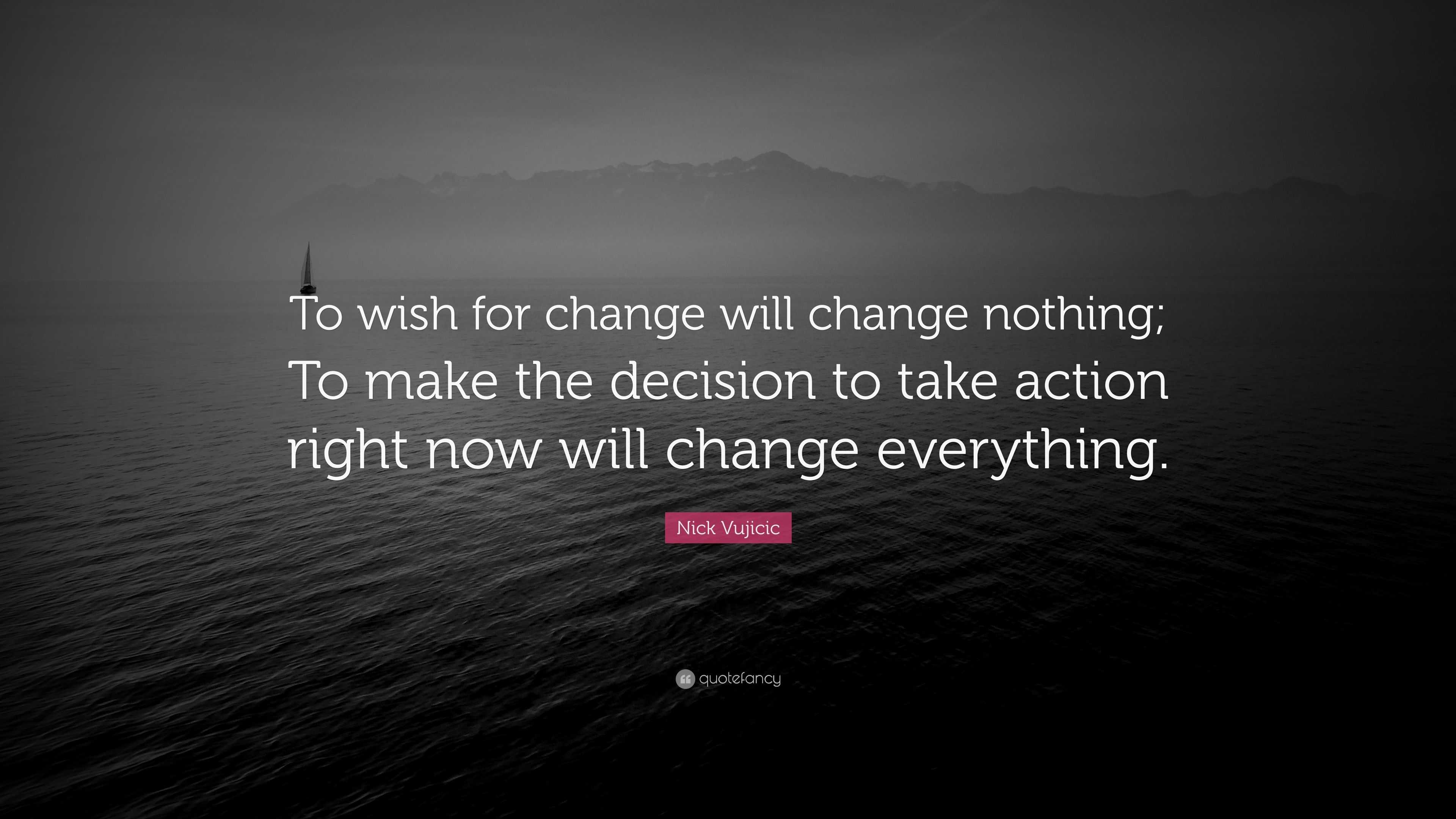 Nick Vujicic Quote: “To wish for change will change nothing; To make ...