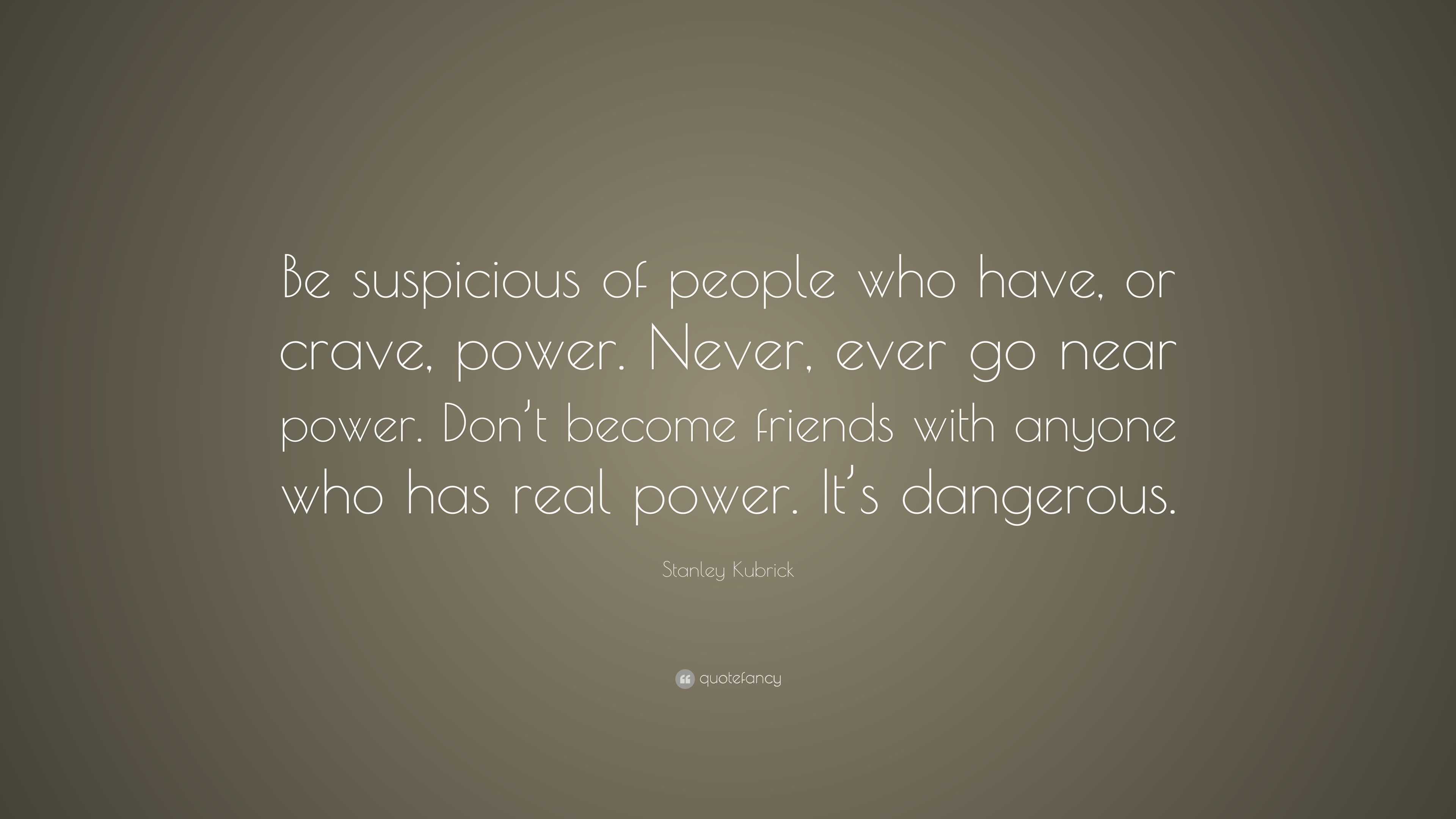 Be suspicious of people who have, or crave, power. 