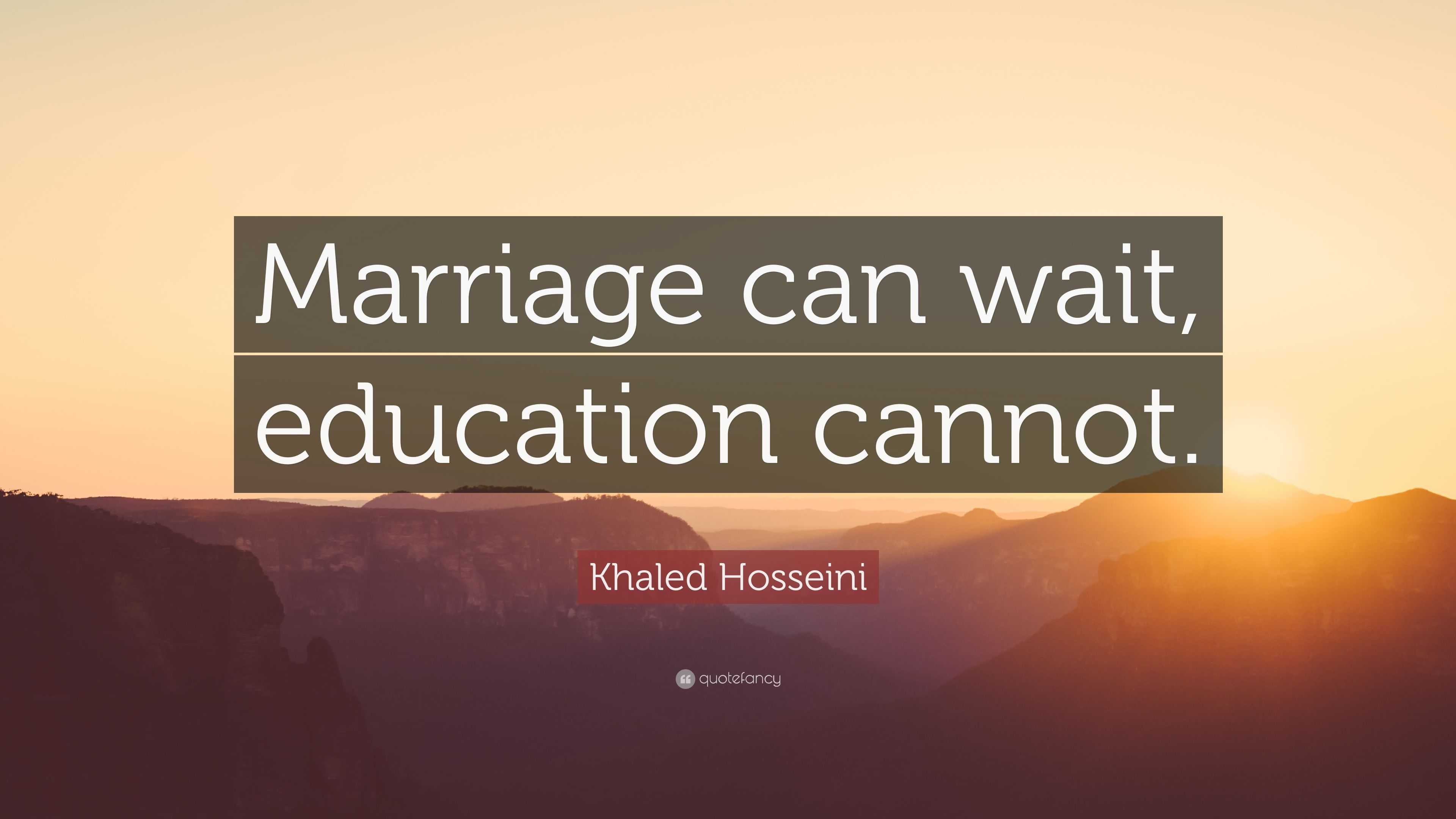 Khaled Hosseini Quote “Marriage can wait, education cannot.”