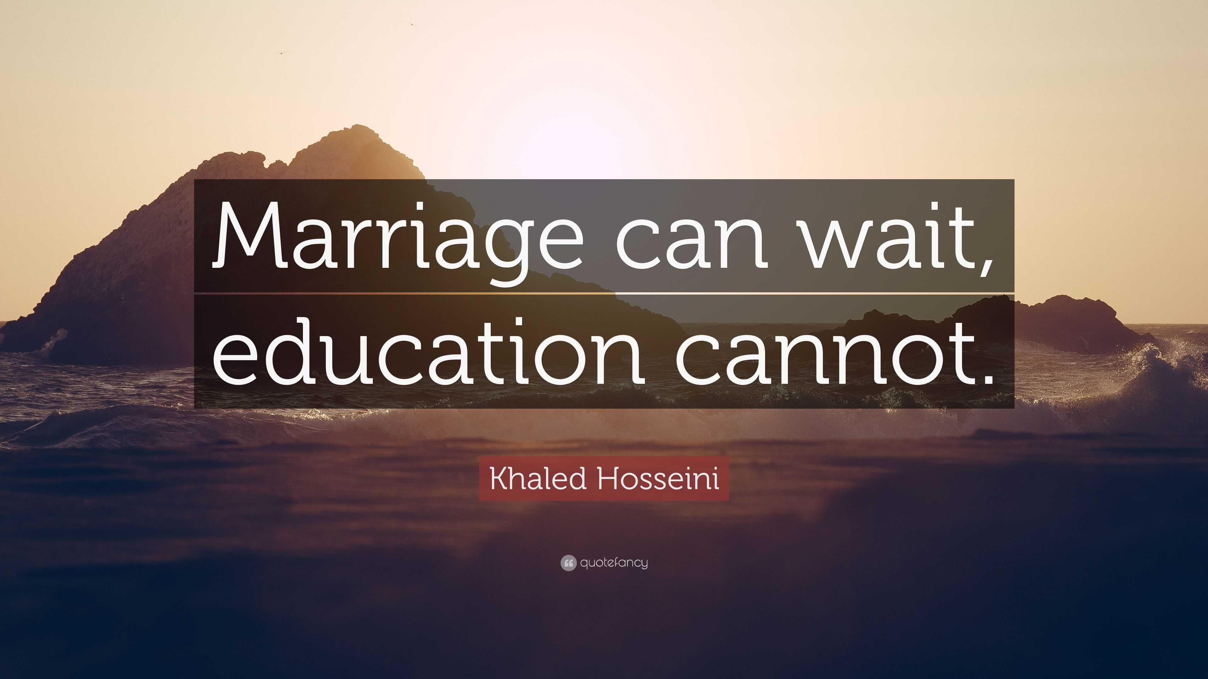 Khaled Hosseini Quote “Marriage can wait, education cannot.”