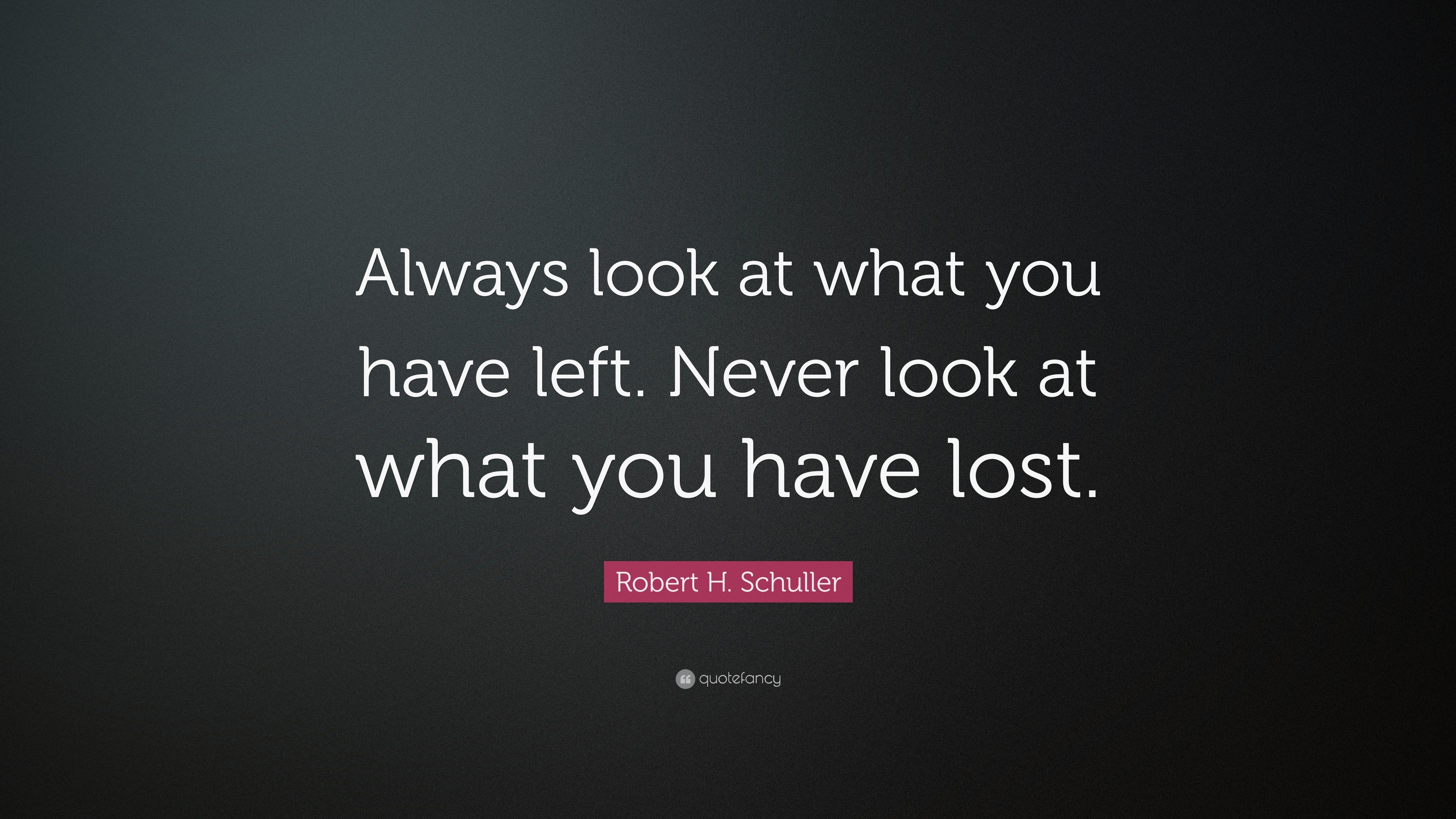 Robert H. Schuller Quote: “Always look at what you have left. Never ...