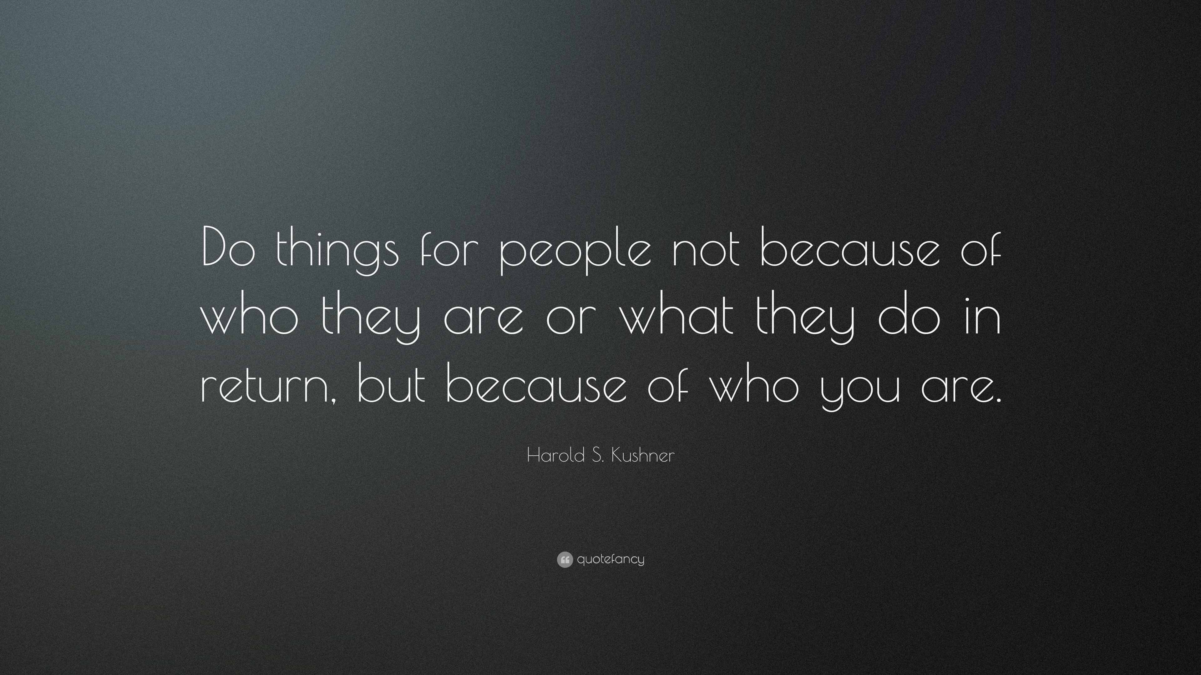 Harold S Kushner Quote Do Things For People Not Because Of Who They Are Or What