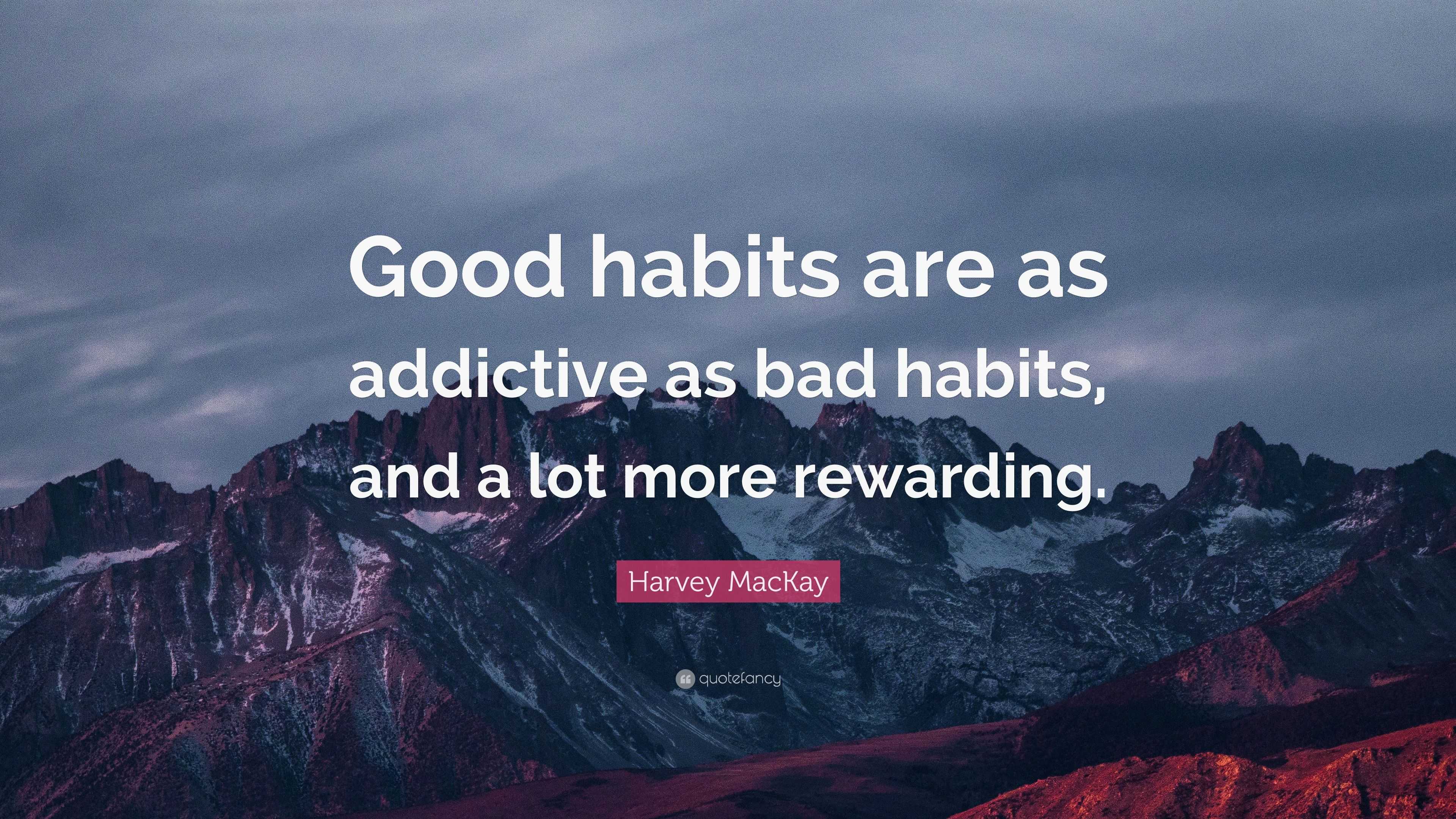 Harvey Mackay Quote “good Habits Are As Addictive As Bad Habits And A