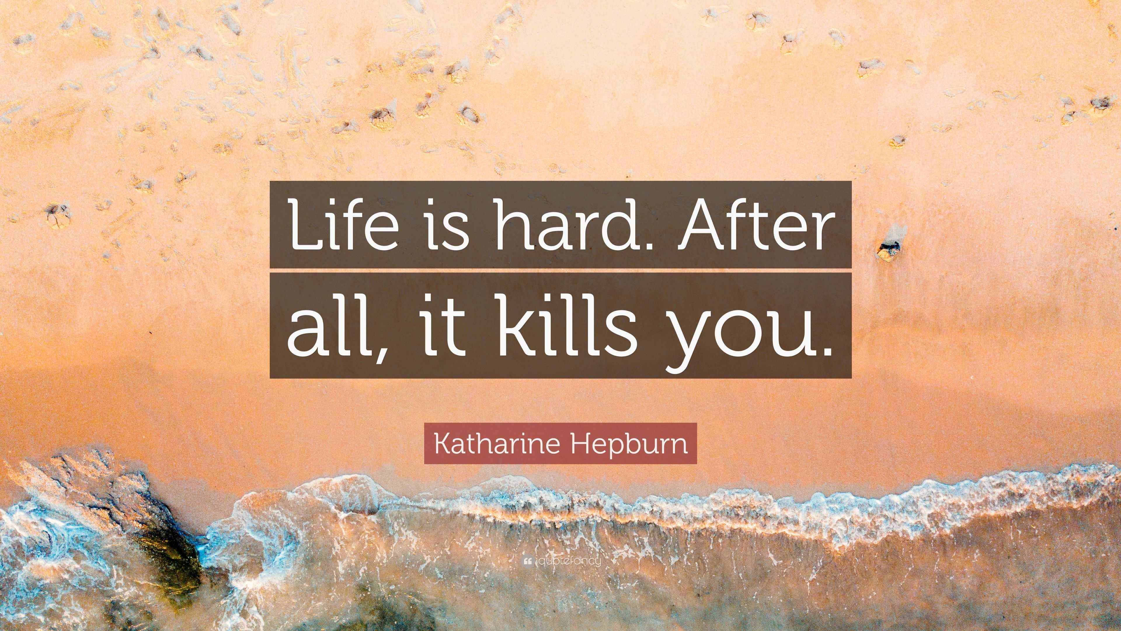 katharine-hepburn-quote-life-is-hard-after-all-it-kills-you