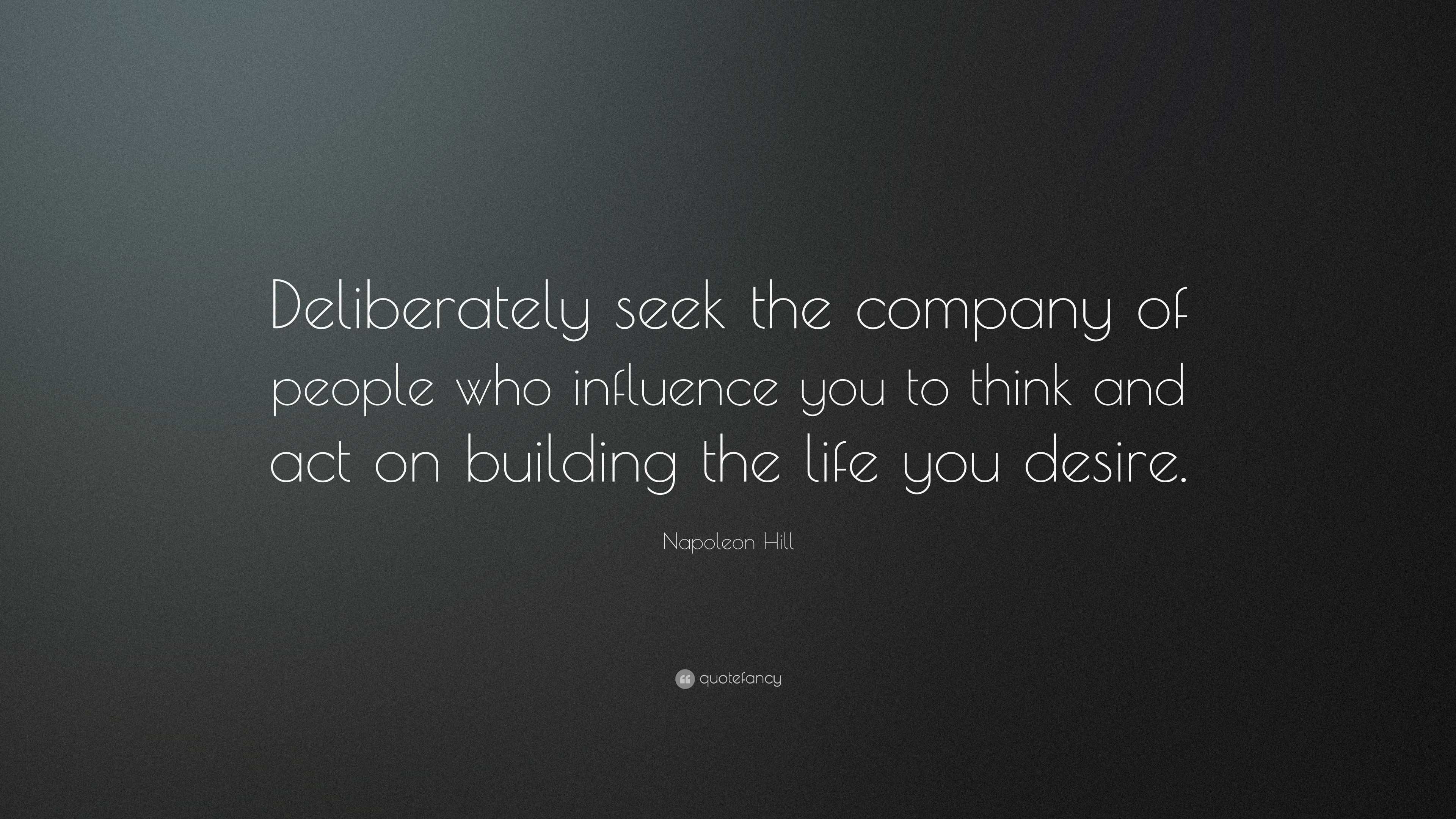 Napoleon Hill Quote: “Deliberately seek the company of people who ...