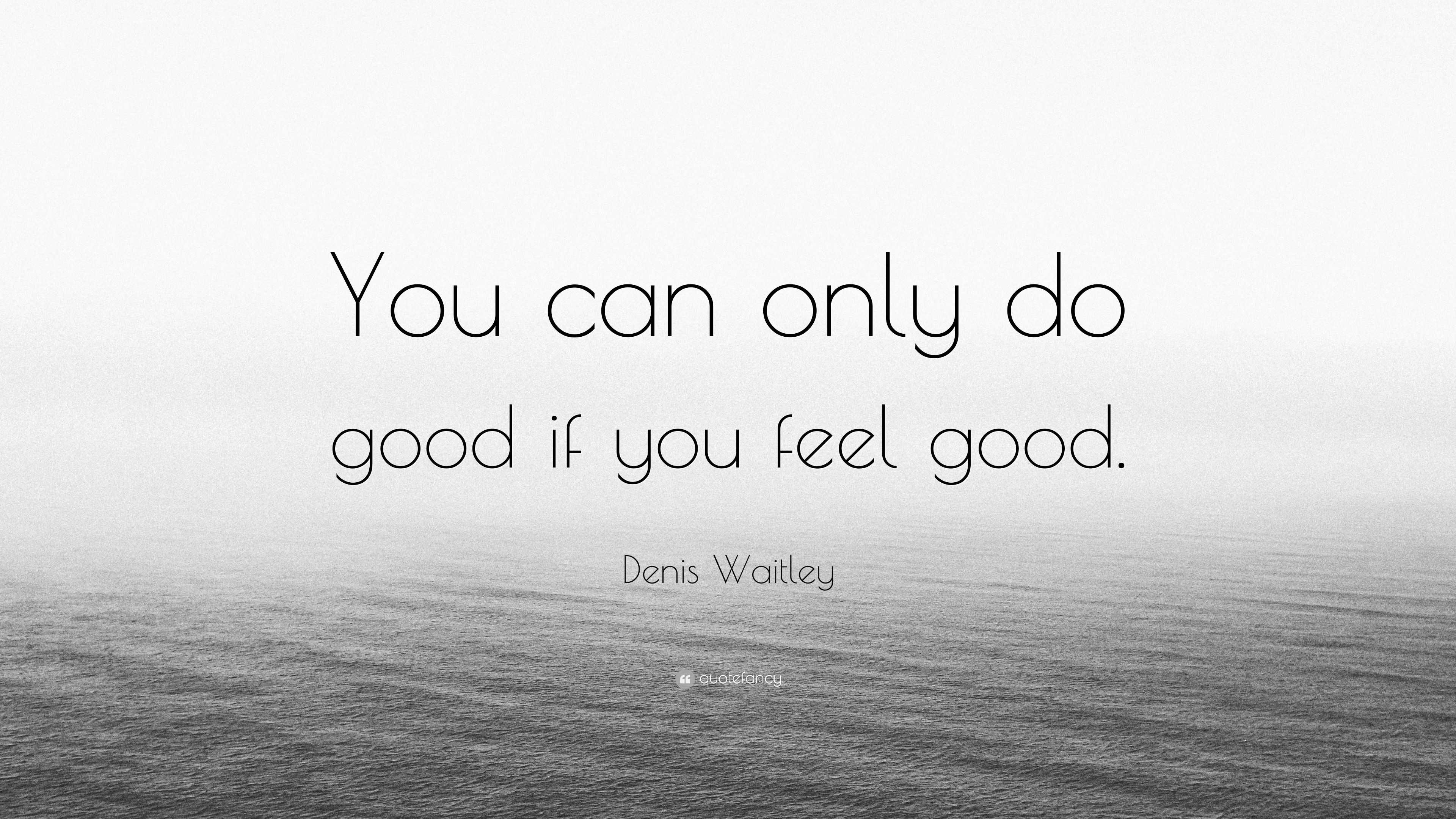 Denis Waitley Quote: "You can only do good if you feel good." (12 wallpapers) - Quotefancy