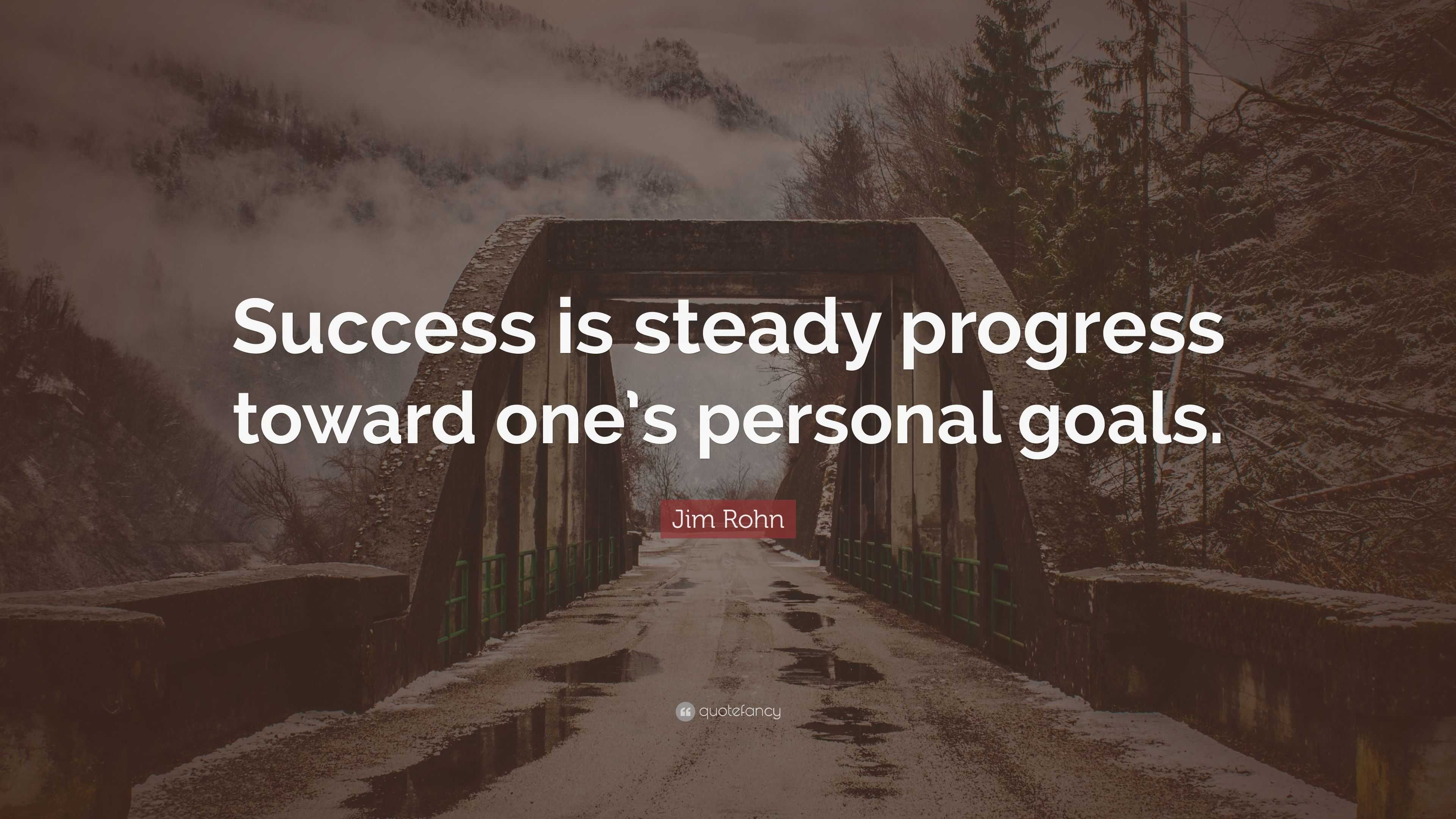 Jim Rohn Quote: “Success is steady progress toward one’s personal goals.”