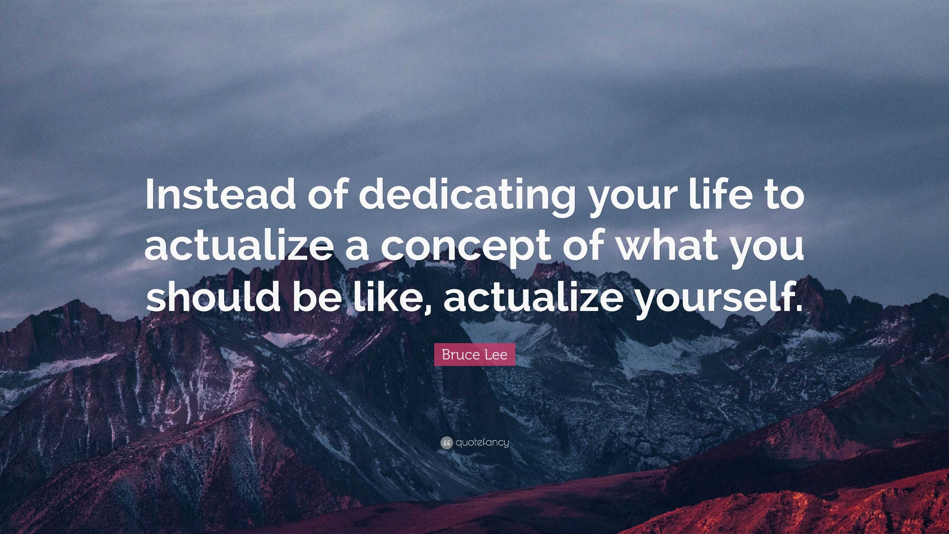 Bruce Lee Quote: “Instead of dedicating your life to actualize a ...