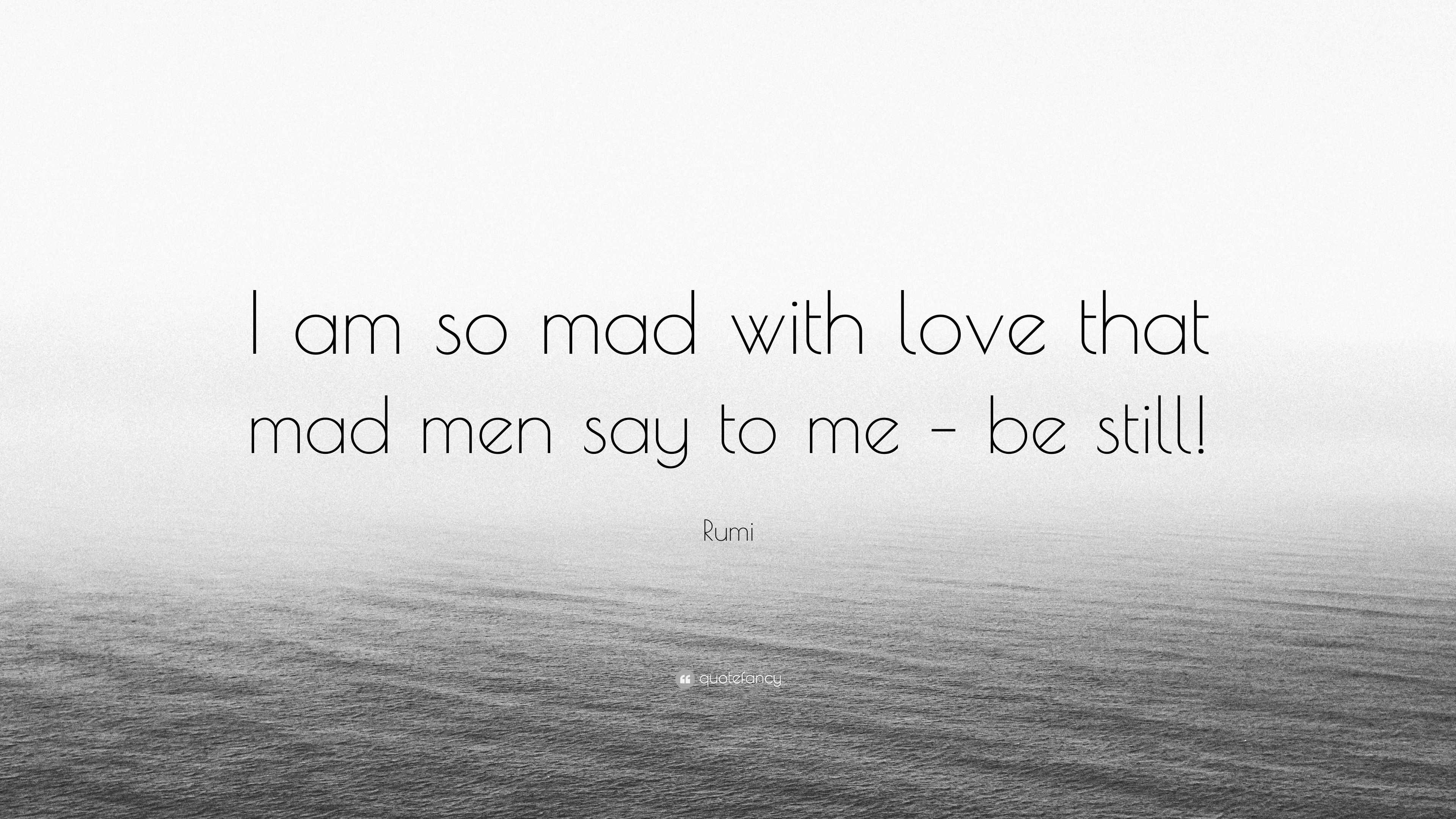 Rumi Quote “i Am So Mad With Love That Mad Men Say To Me Be Still ”