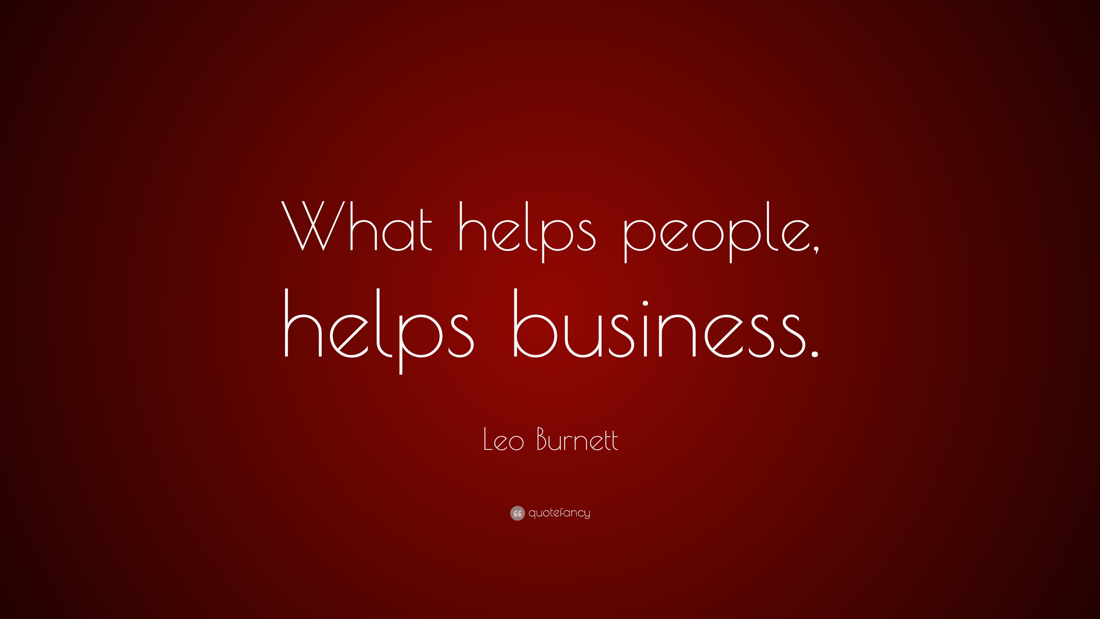 Leo Burnett Quote: “What helps people, helps business.”