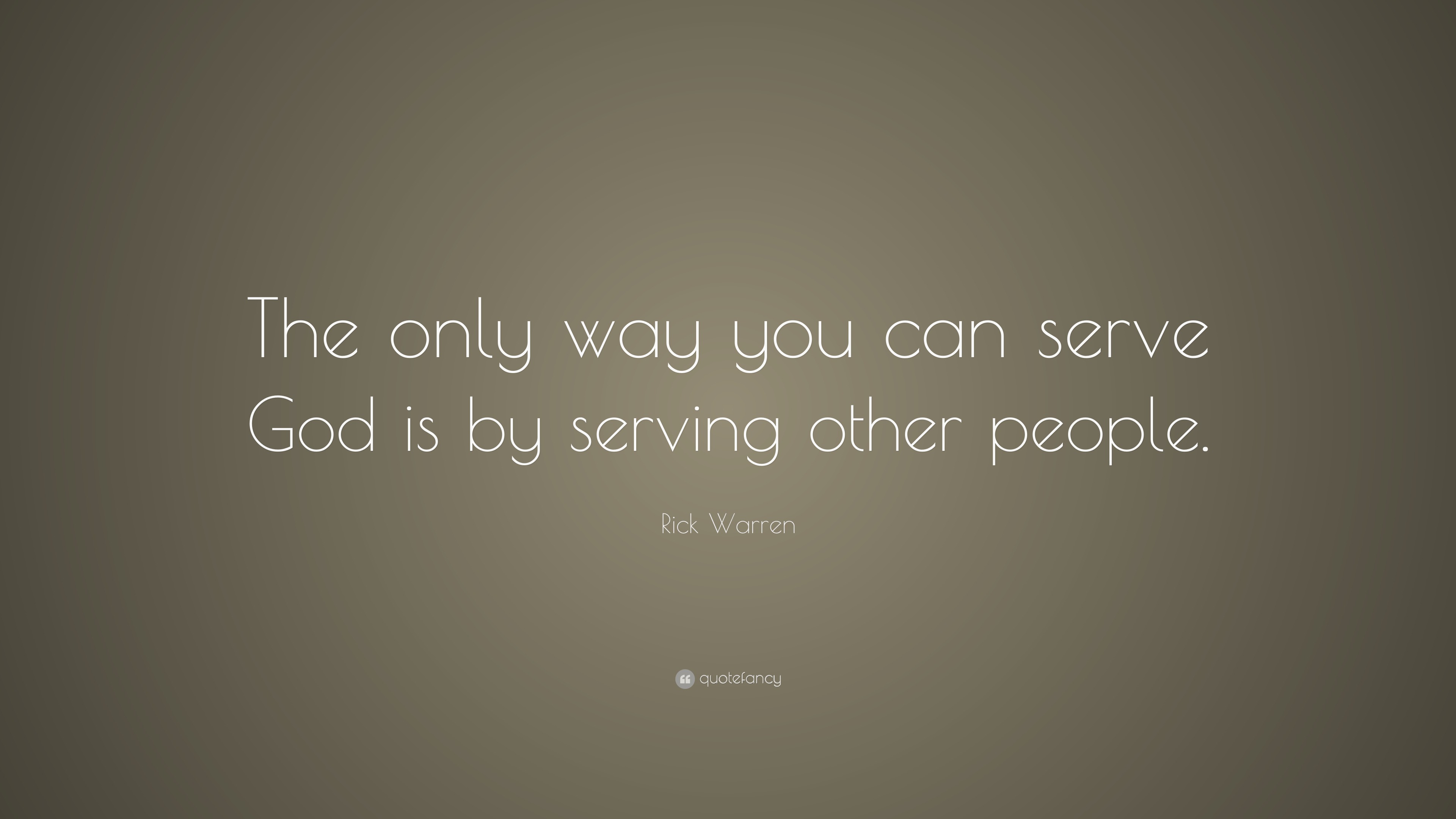 Rick Warren Quote: “The only way you can serve God is by serving other ...