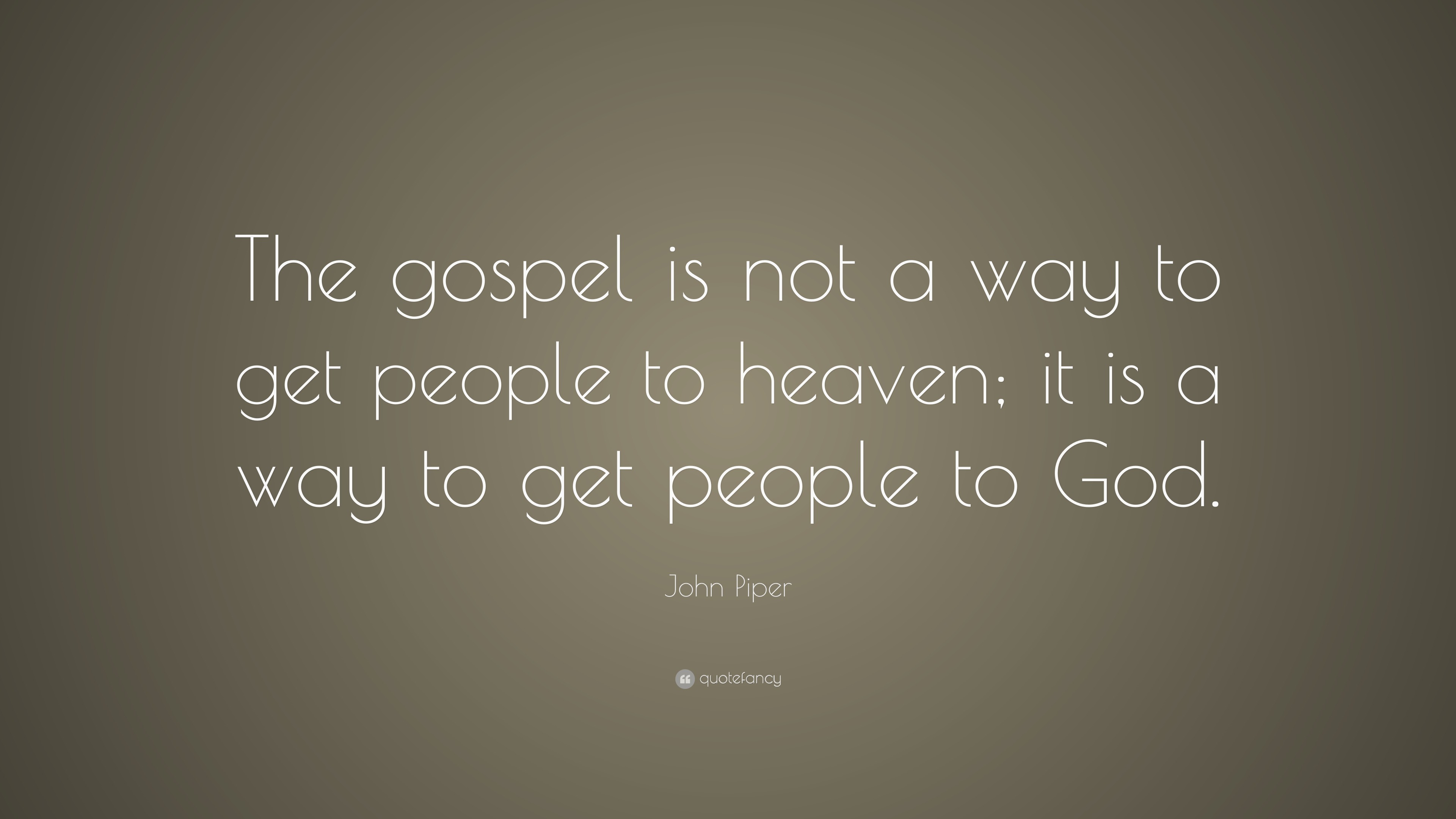 John Piper Quote: “The gospel is not a way to get people to heaven; it ...