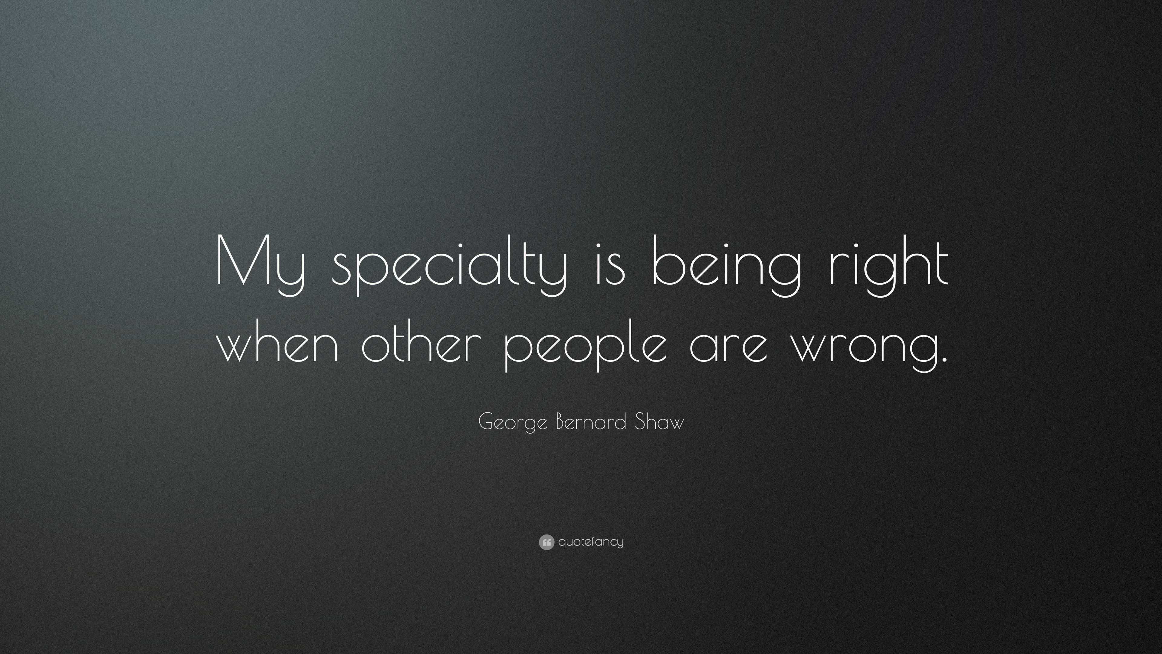 Bernard Shaw Quote “My specialty is being right when other people are wrong.”