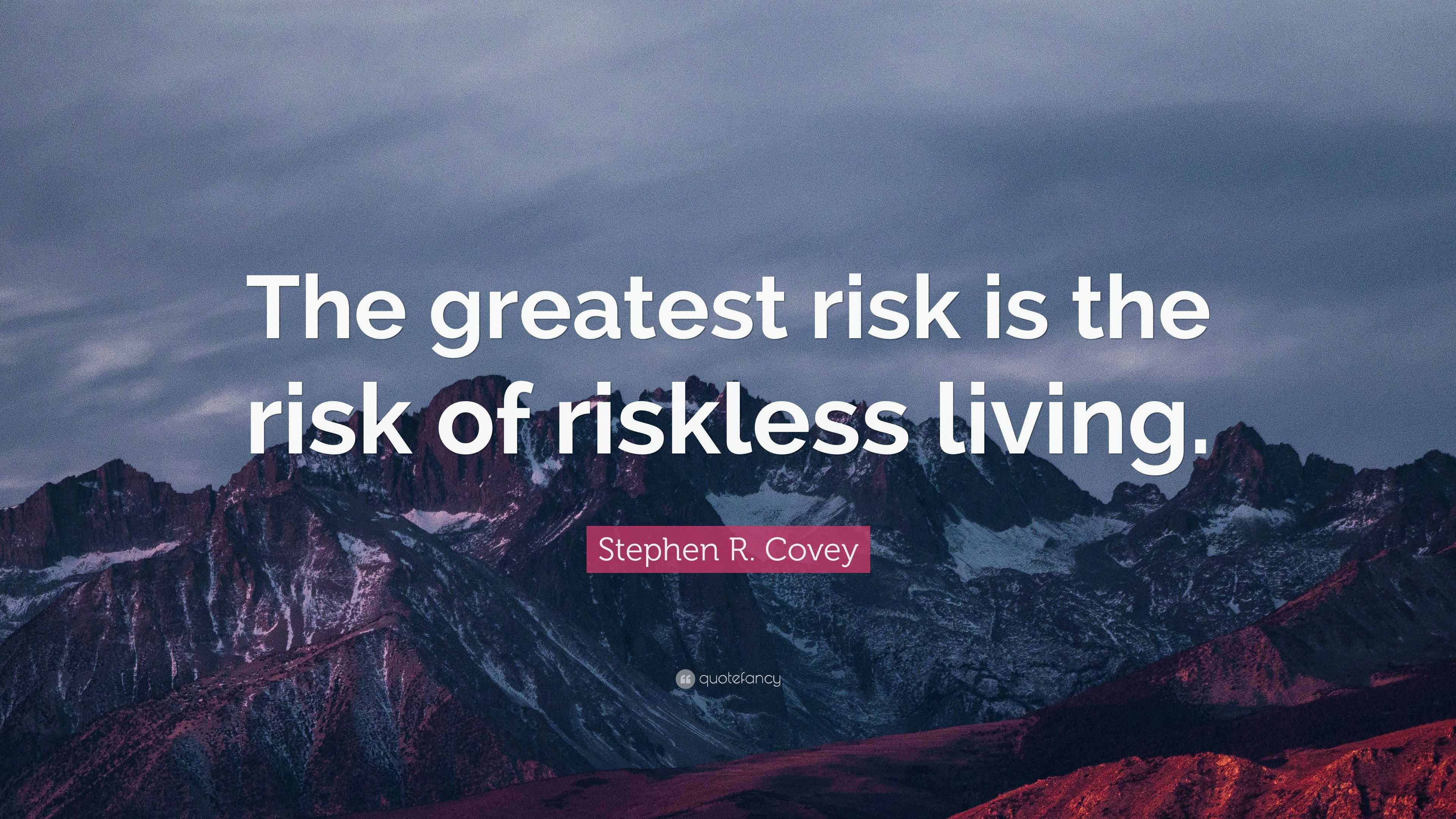 Stephen R. Covey Quote: “The greatest risk is the risk of riskless living.”