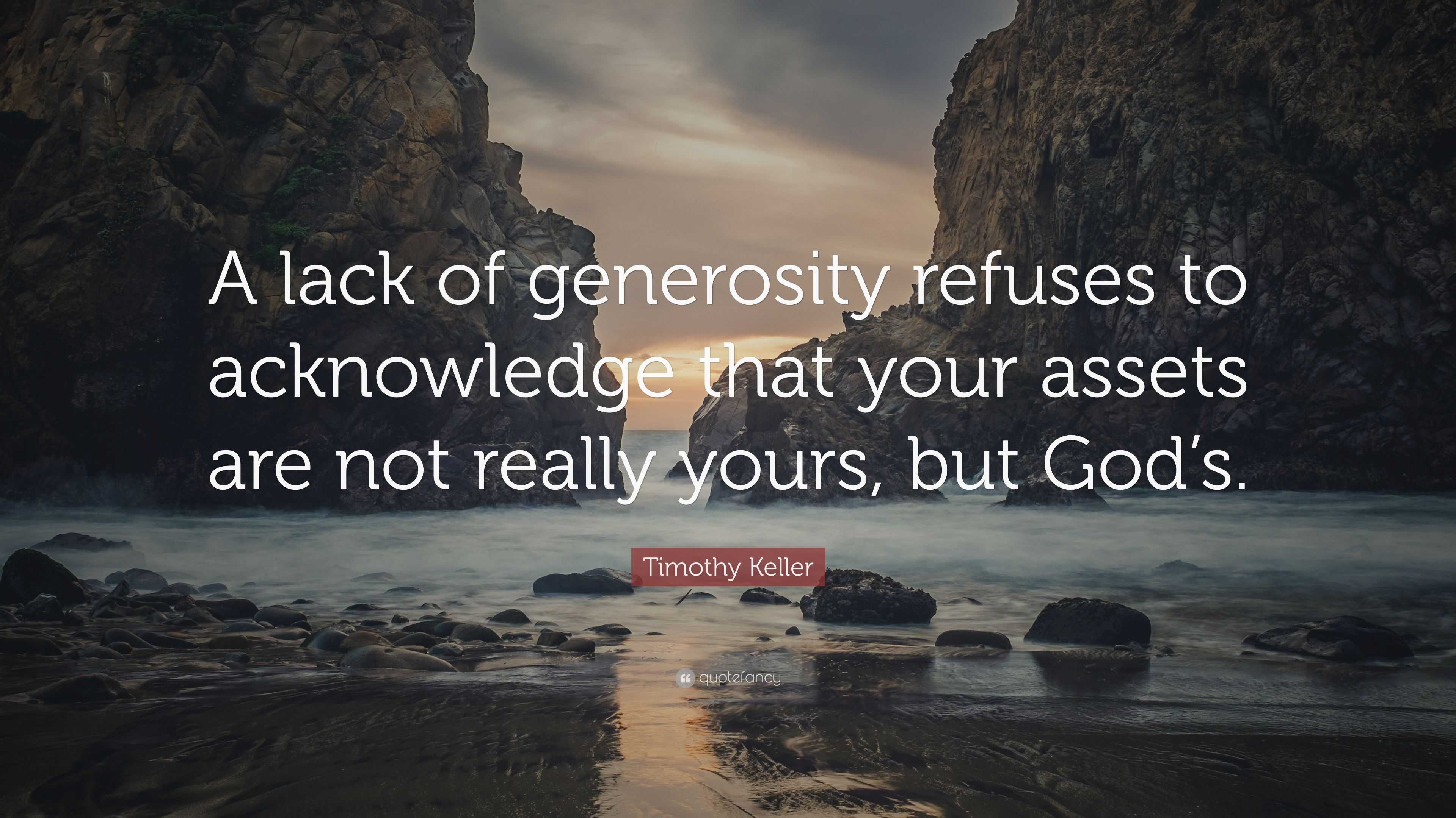 Timothy Keller Quote: “A lack of generosity refuses to acknowledge that ...