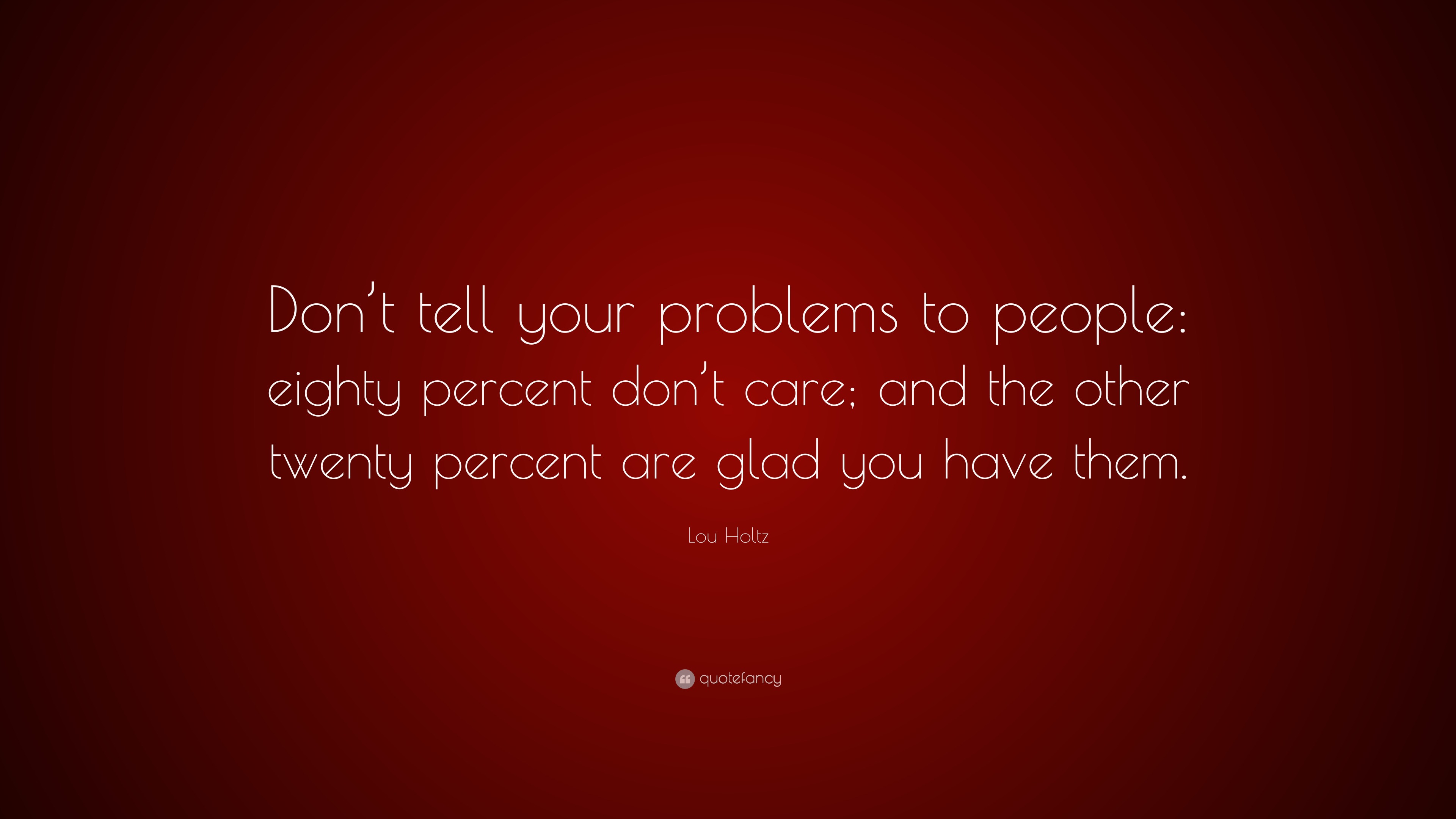 Lou Holtz Quote: “Don’t tell your problems to people: eighty percent ...