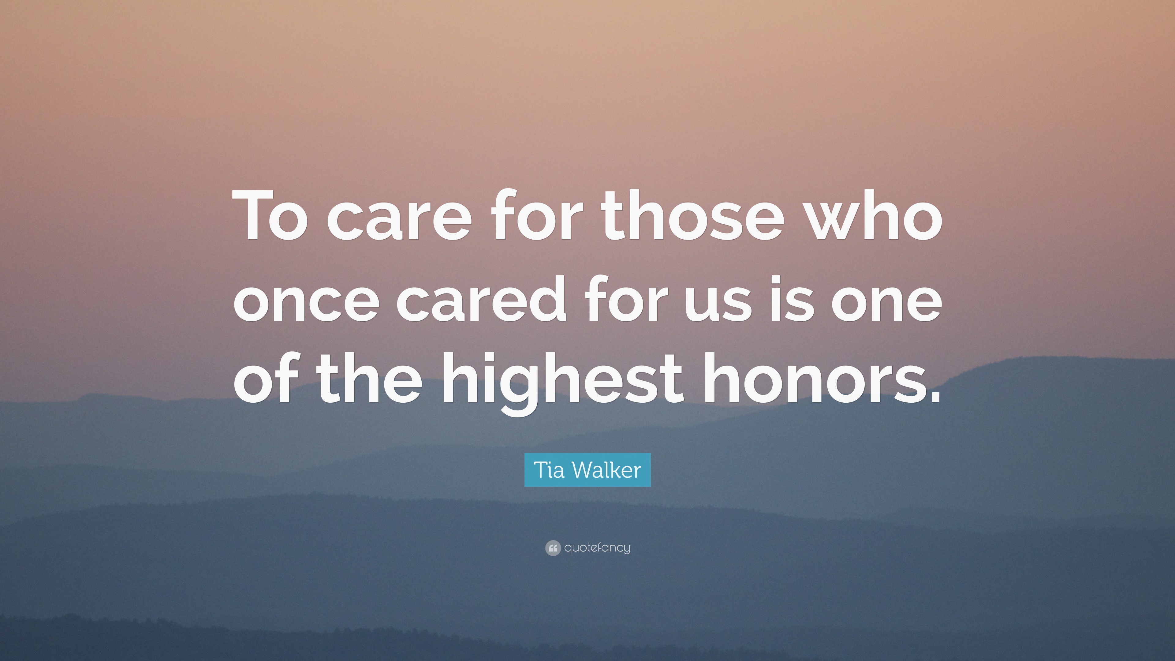 Tia Walker Quote: “To care for those who once cared for us is one of ...