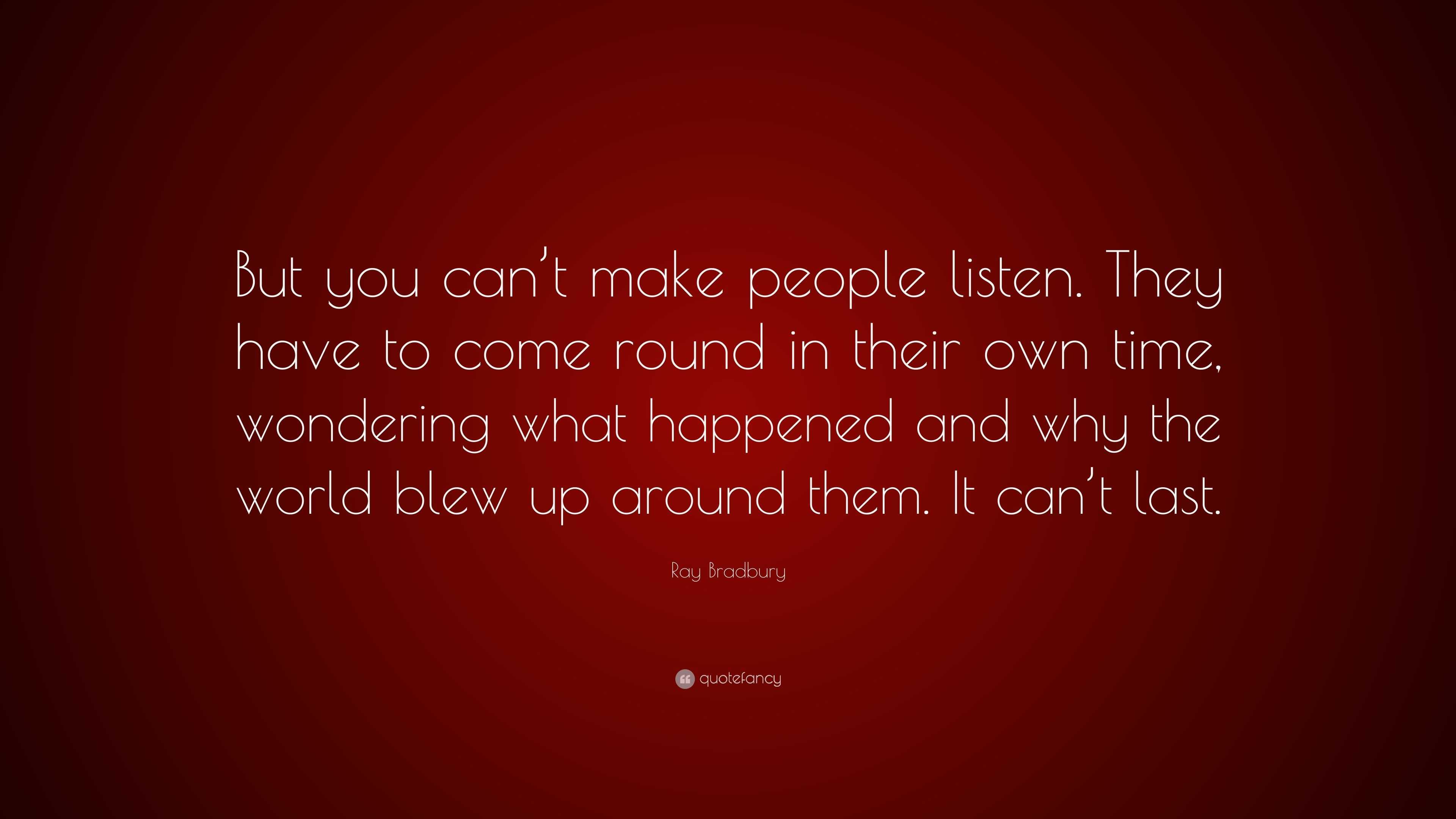 Ray Bradbury Quote: “But you can’t make people listen. They have to ...