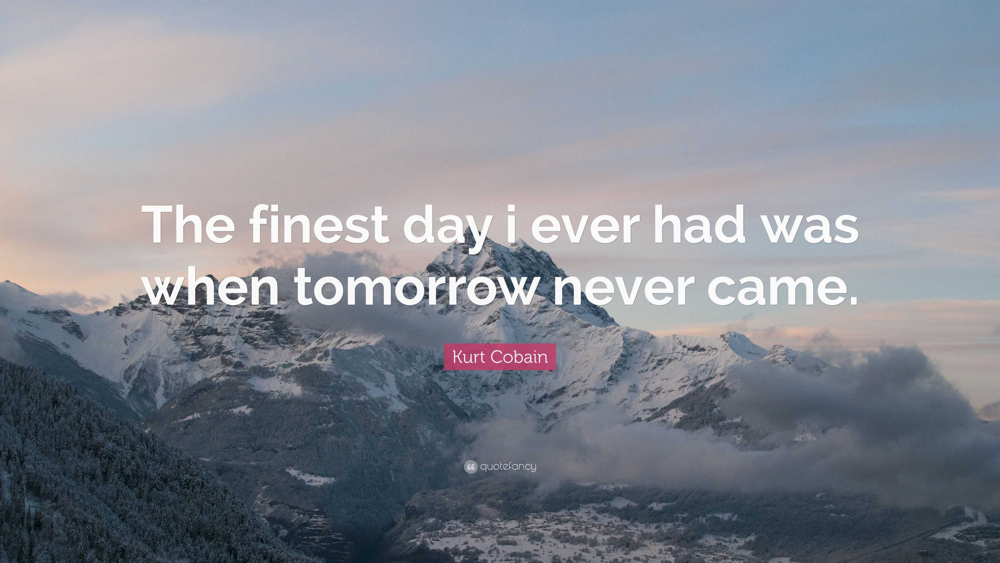 Kurt Cobain Quote: “The finest day i ever had was when tomorrow never ...