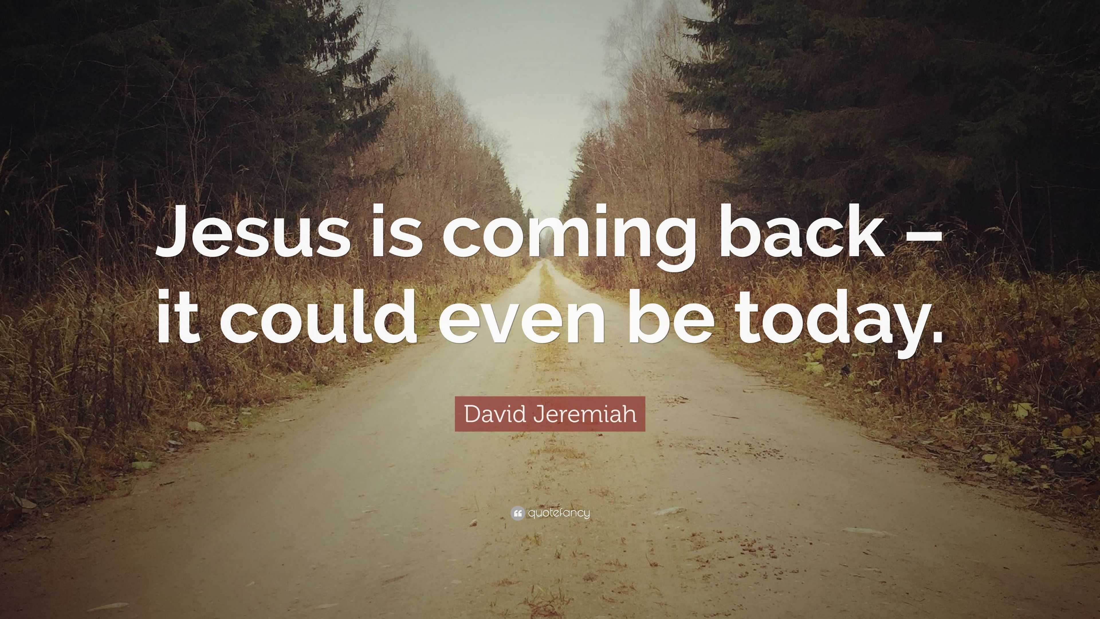 David Jeremiah Quote “Jesus is coming back it could even be today.”