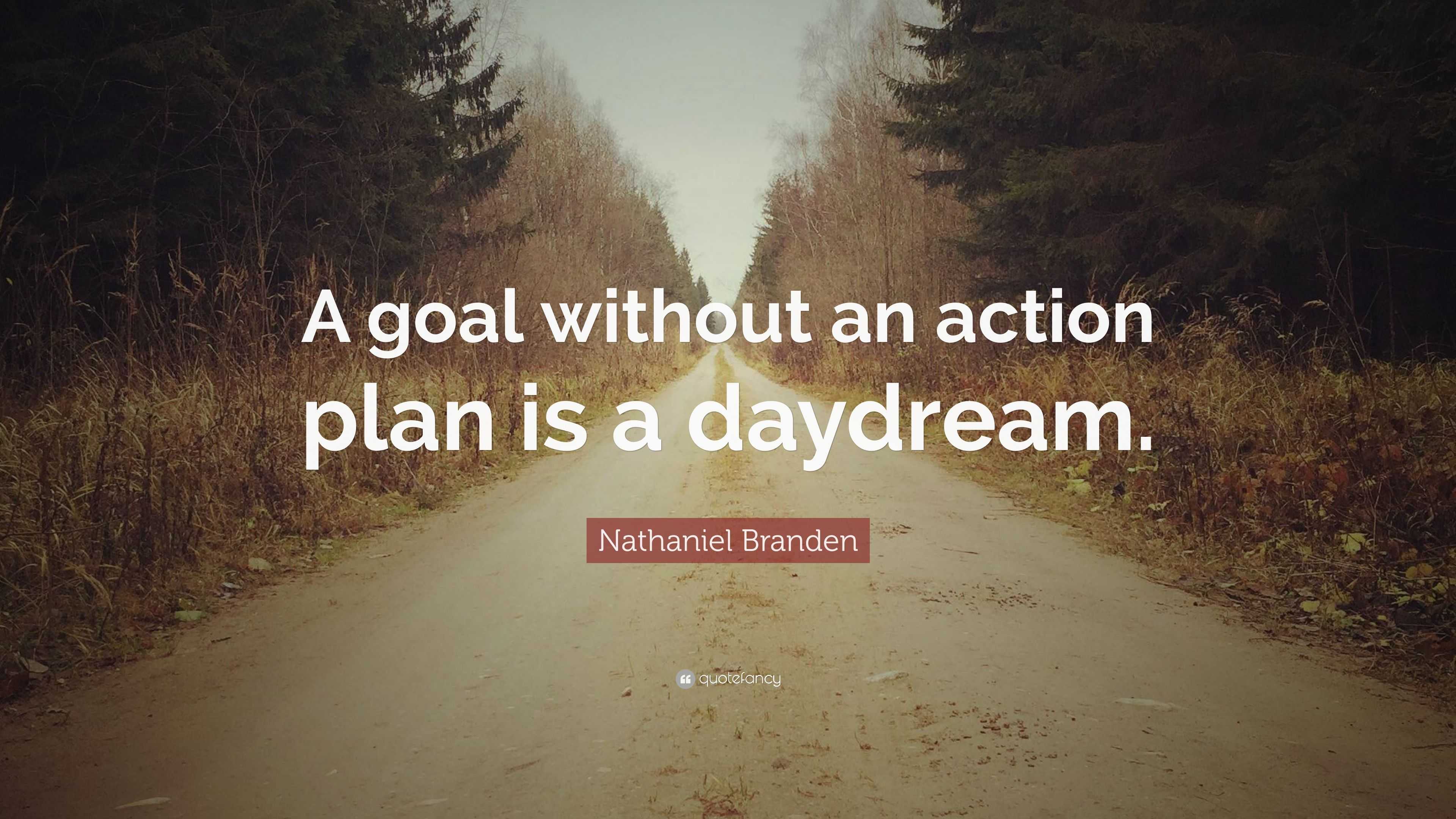 Nathaniel Branden Quote “A goal without an action plan is a daydream.”