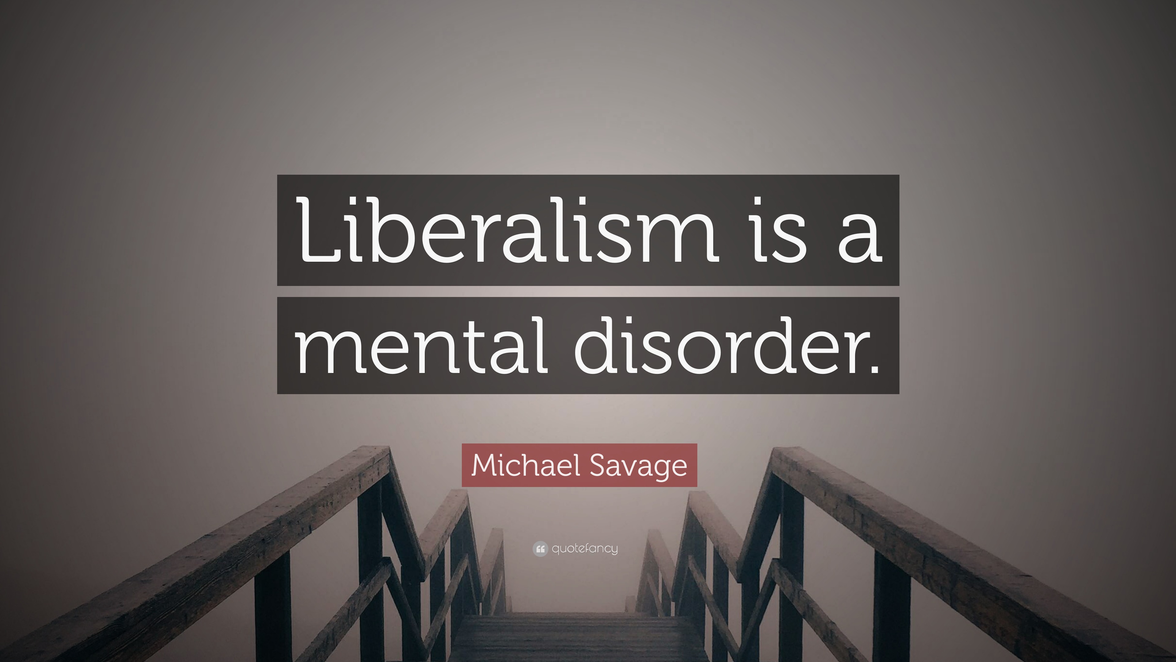 Michael Savage Quote: “Liberalism is a mental disorder.”
