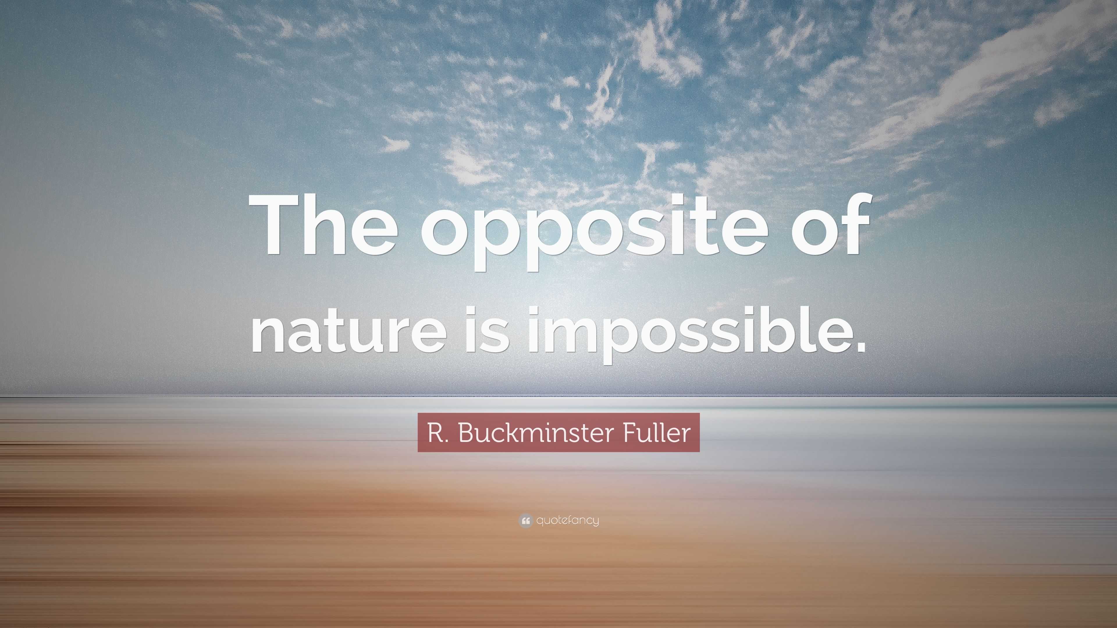 R. Buckminster Fuller Quote: “The opposite of nature is impossible.”