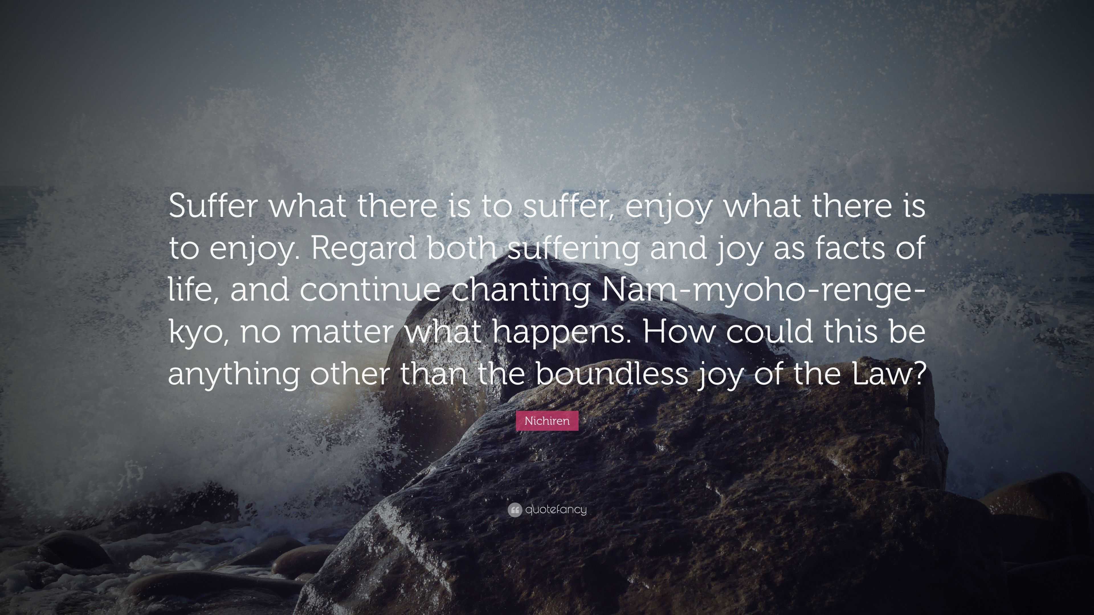 Nichiren Quote “Suffer what there is to suffer enjoy what there is to