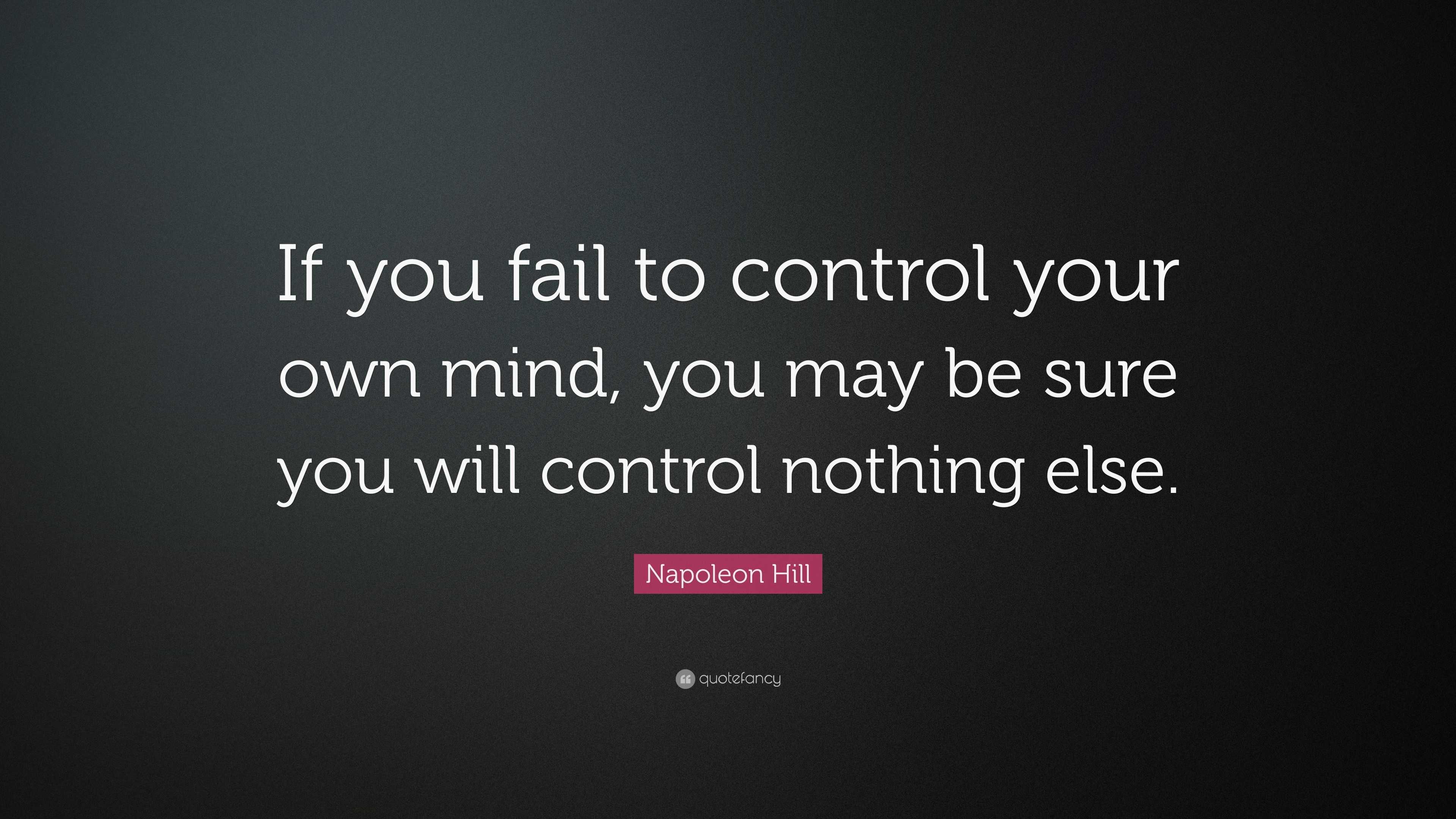 Napoleon Hill Quote: “If you fail to control your own mind, you may be ...